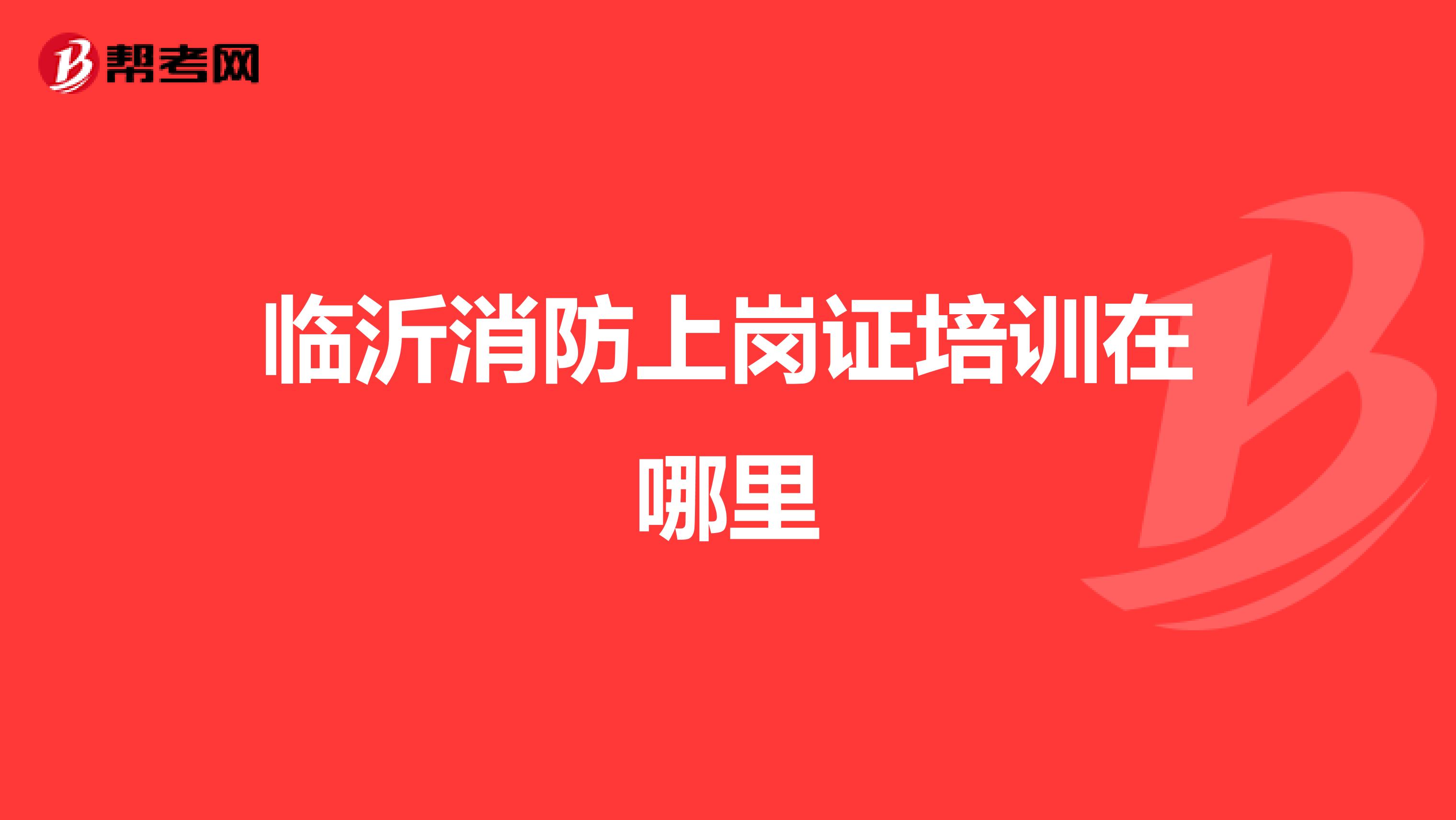 临沂消防上岗证培训在哪里