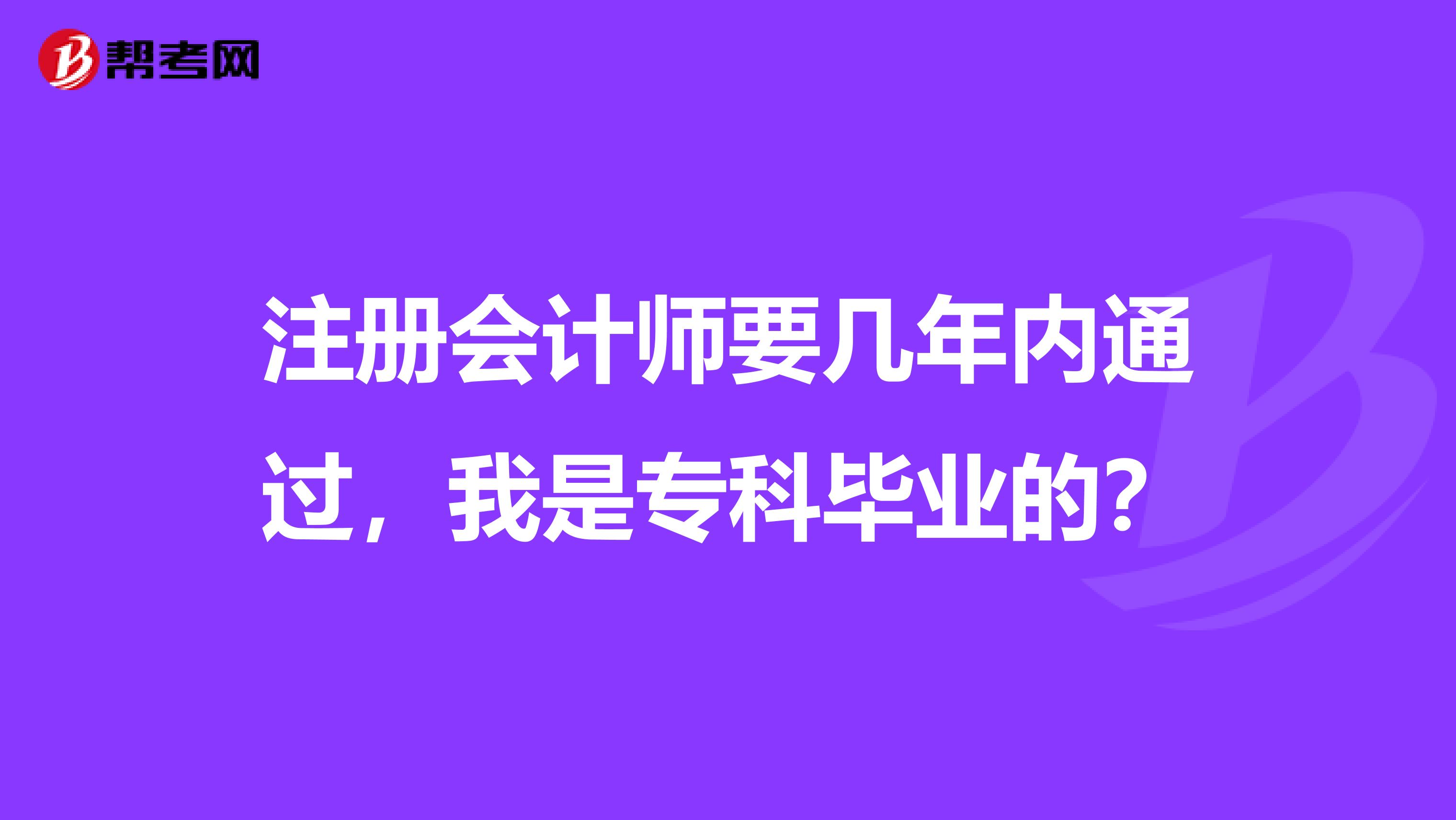 注冊會計師要幾年內通過，我是專科畢業(yè)的？