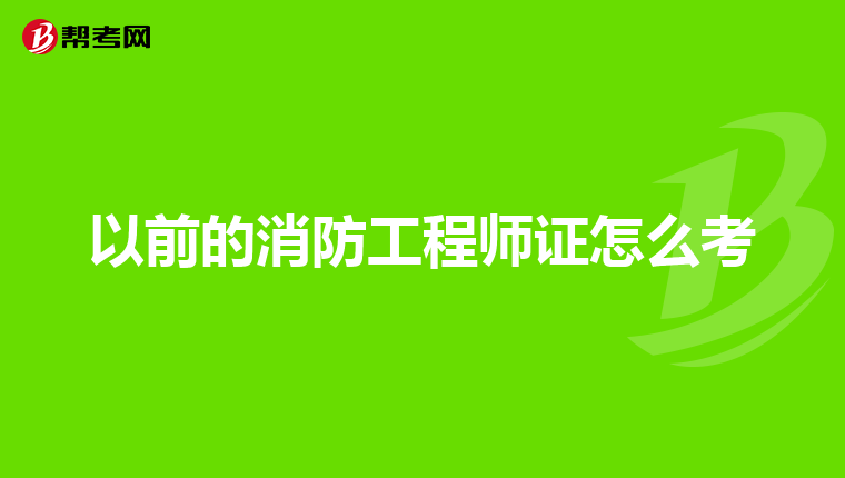 以前的消防工程师证怎么考