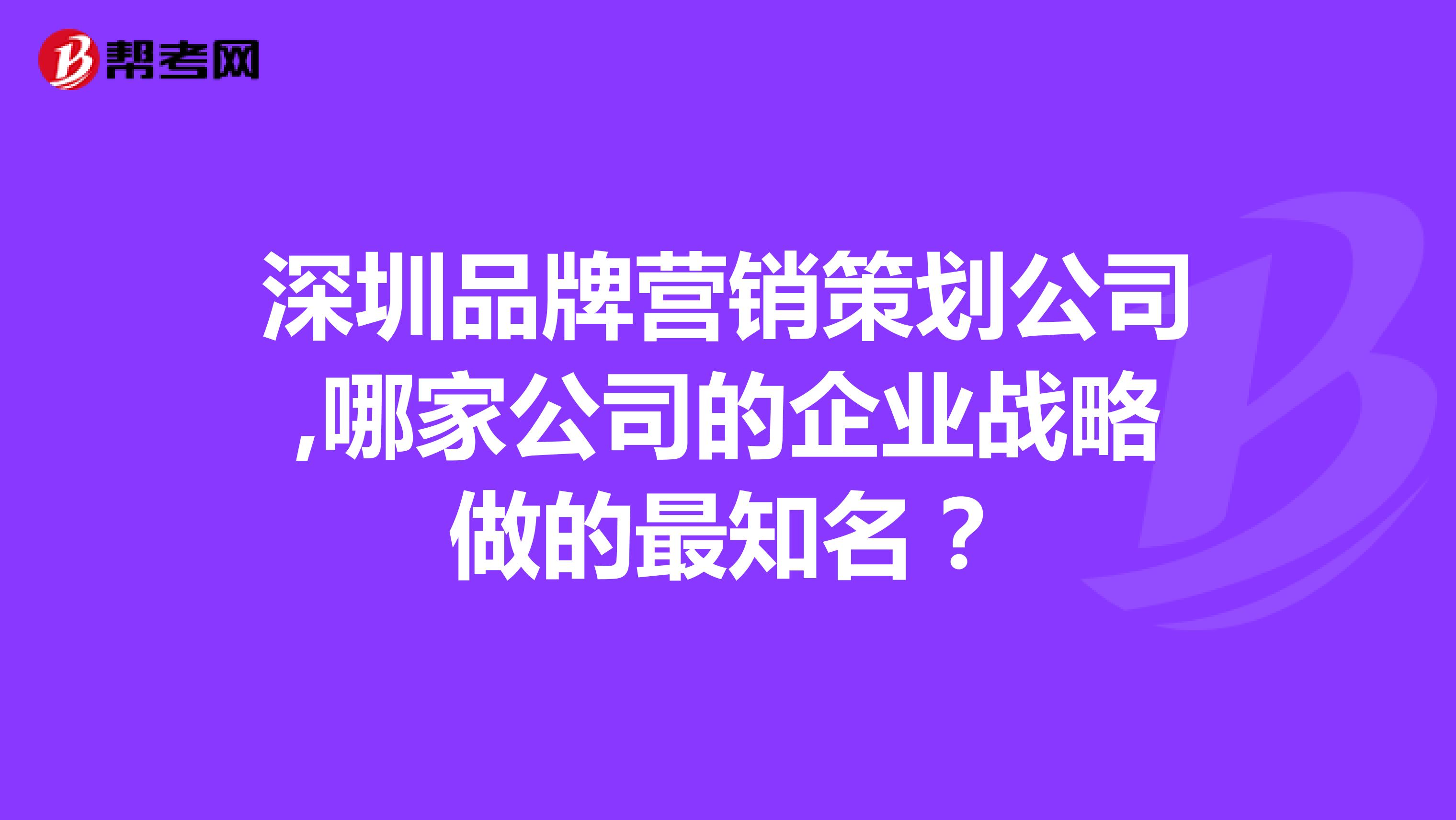 深圳品牌营销策划公司,哪家公司的企业战略做的最知名？