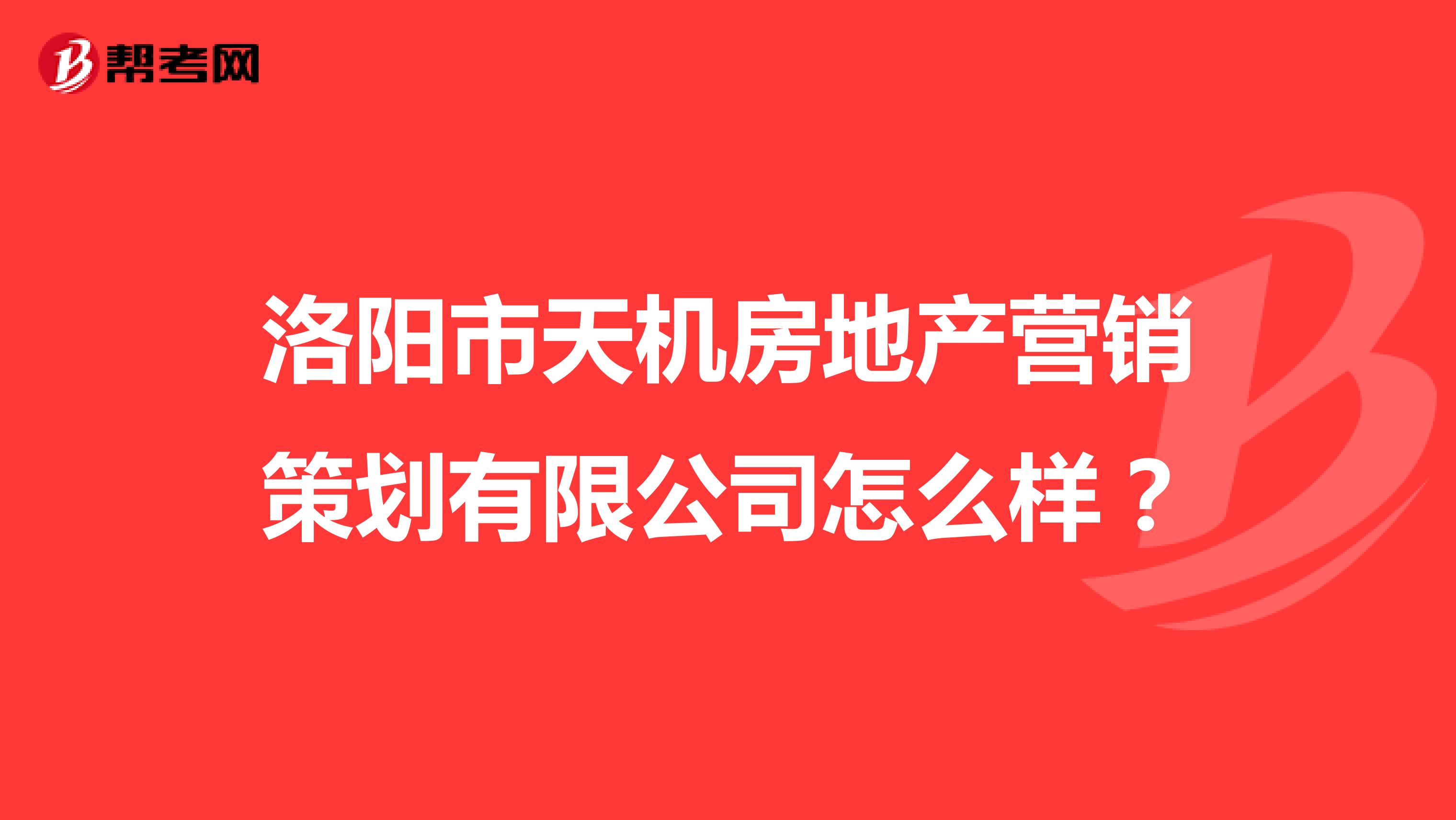 洛阳市天机房地产营销策划有限公司怎么样？