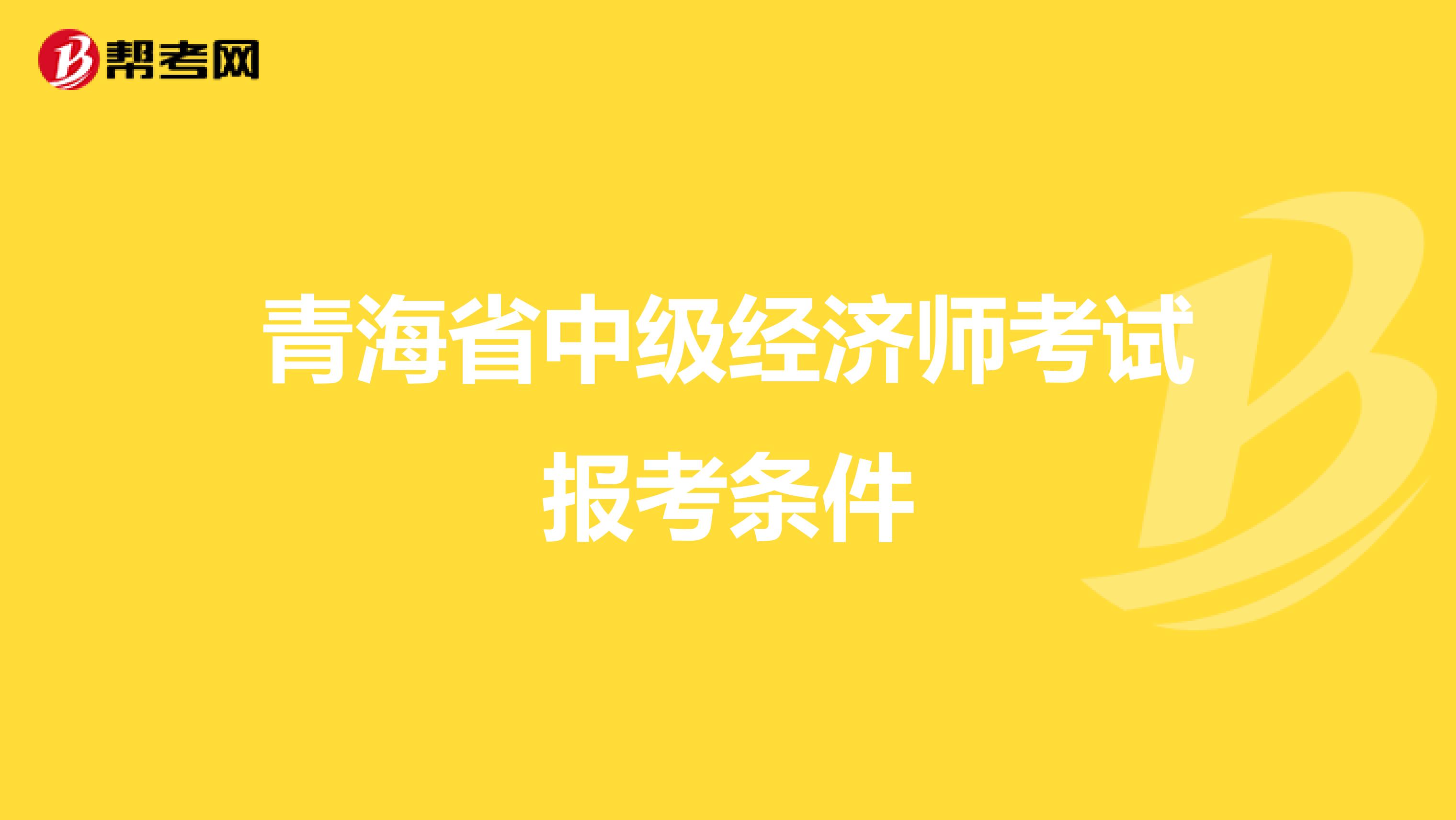 青海省中级经济师考试报考条件