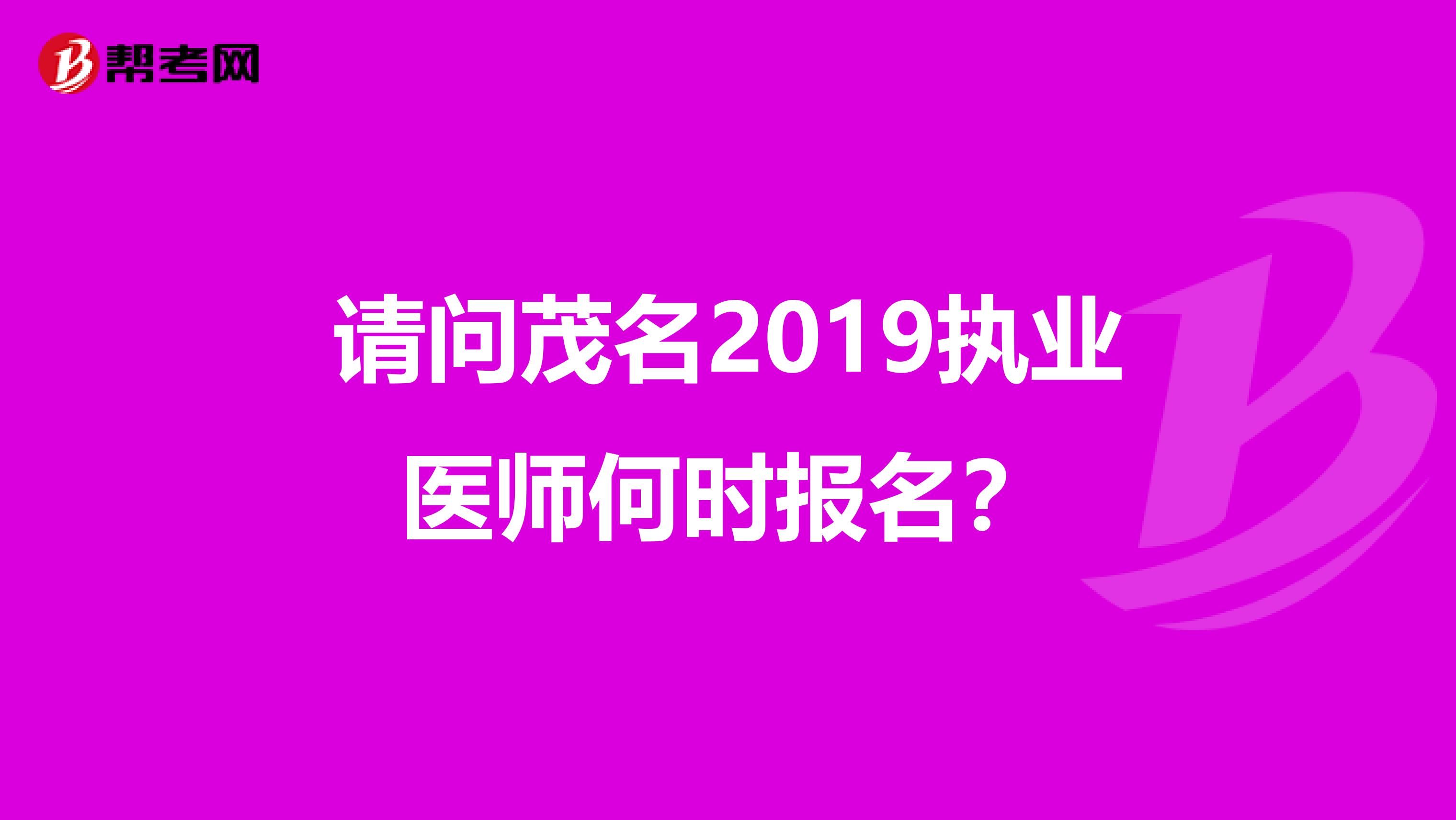 请问茂名2019执业医师何时报名?