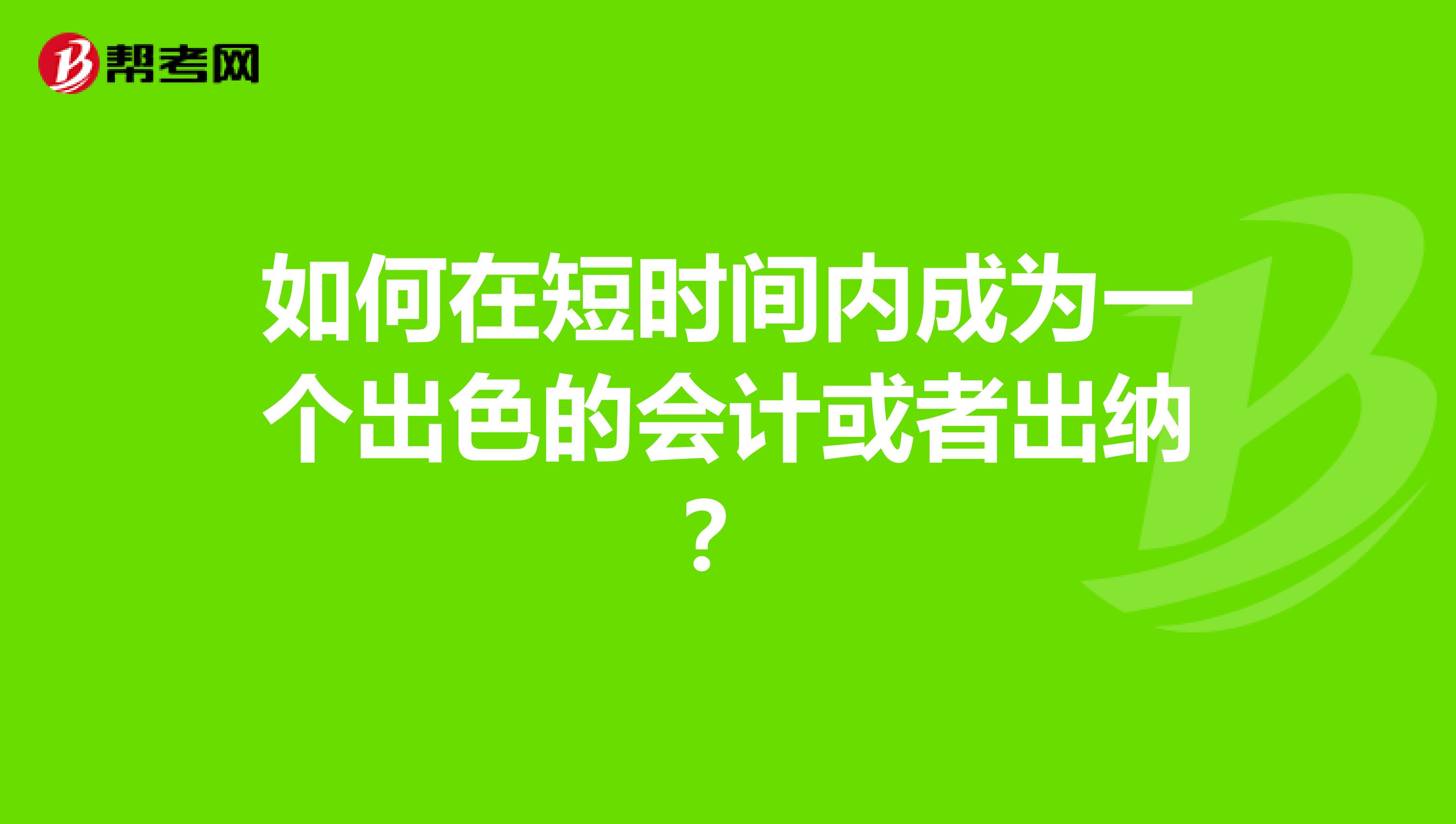 如何在短時(shí)間內(nèi)成為一個(gè)出色的會(huì)計(jì)或者出納?