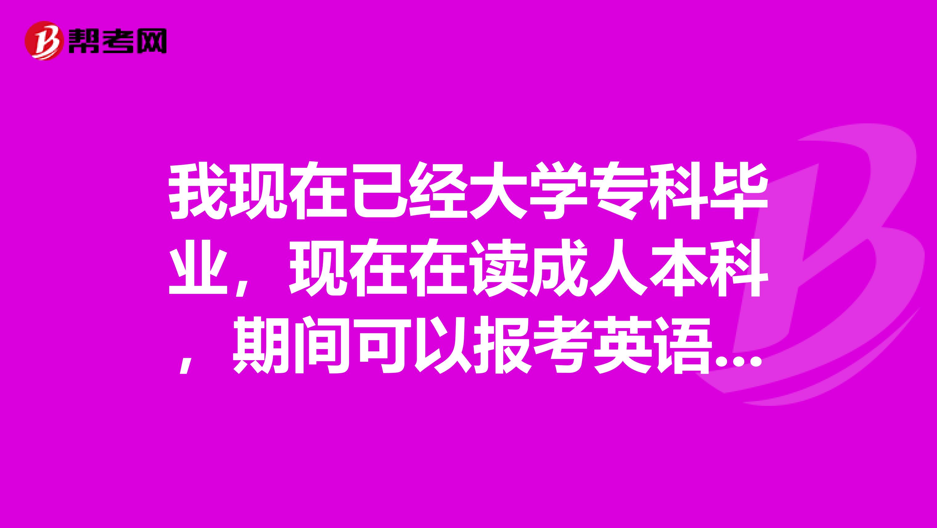 我现在已经大学专科毕业,现在在读成人本科,期间可以报考英语四级么?