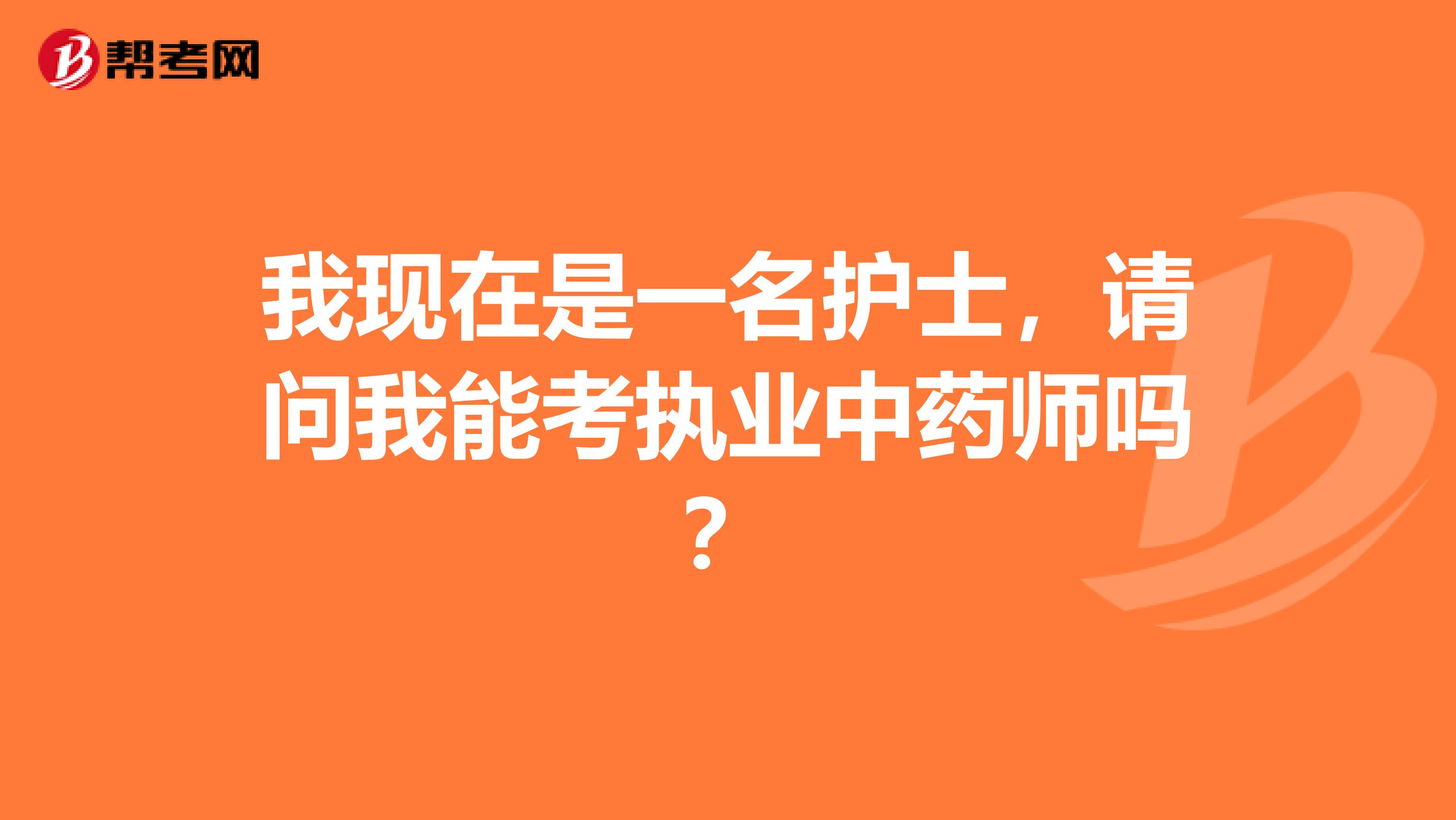 我现在是一名护士，请问我能考执业中药师吗？