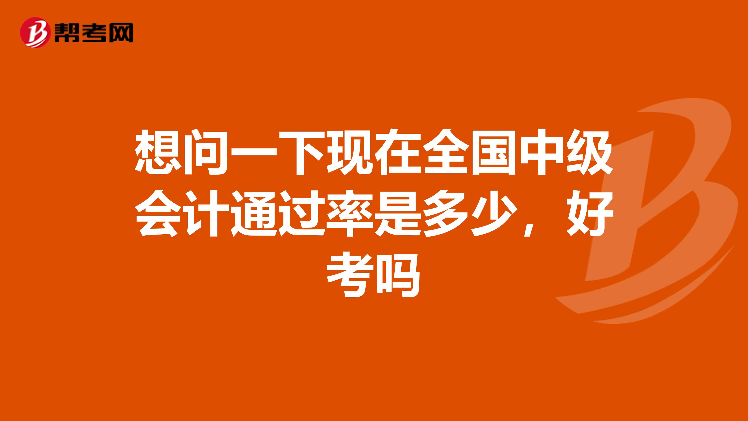 想问一下现在全国中级会计通过率是多少，好考吗