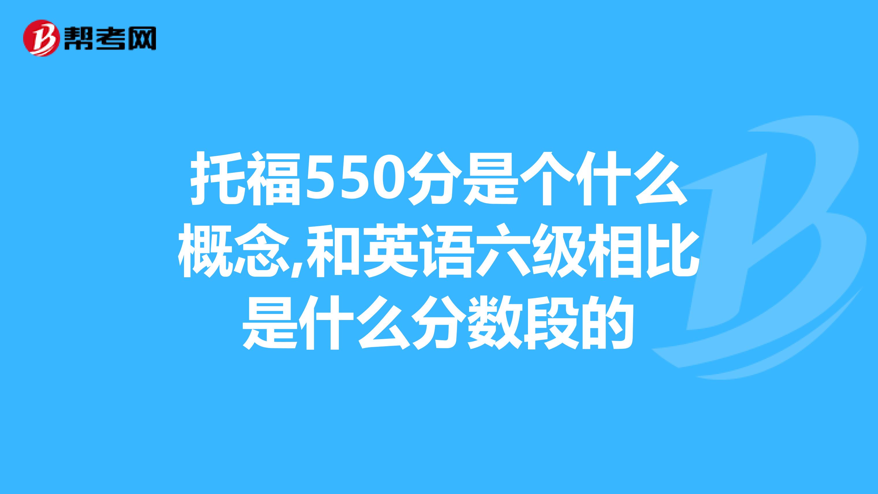 托福550分是个什么概念,和英语六级相比是什么分数段的