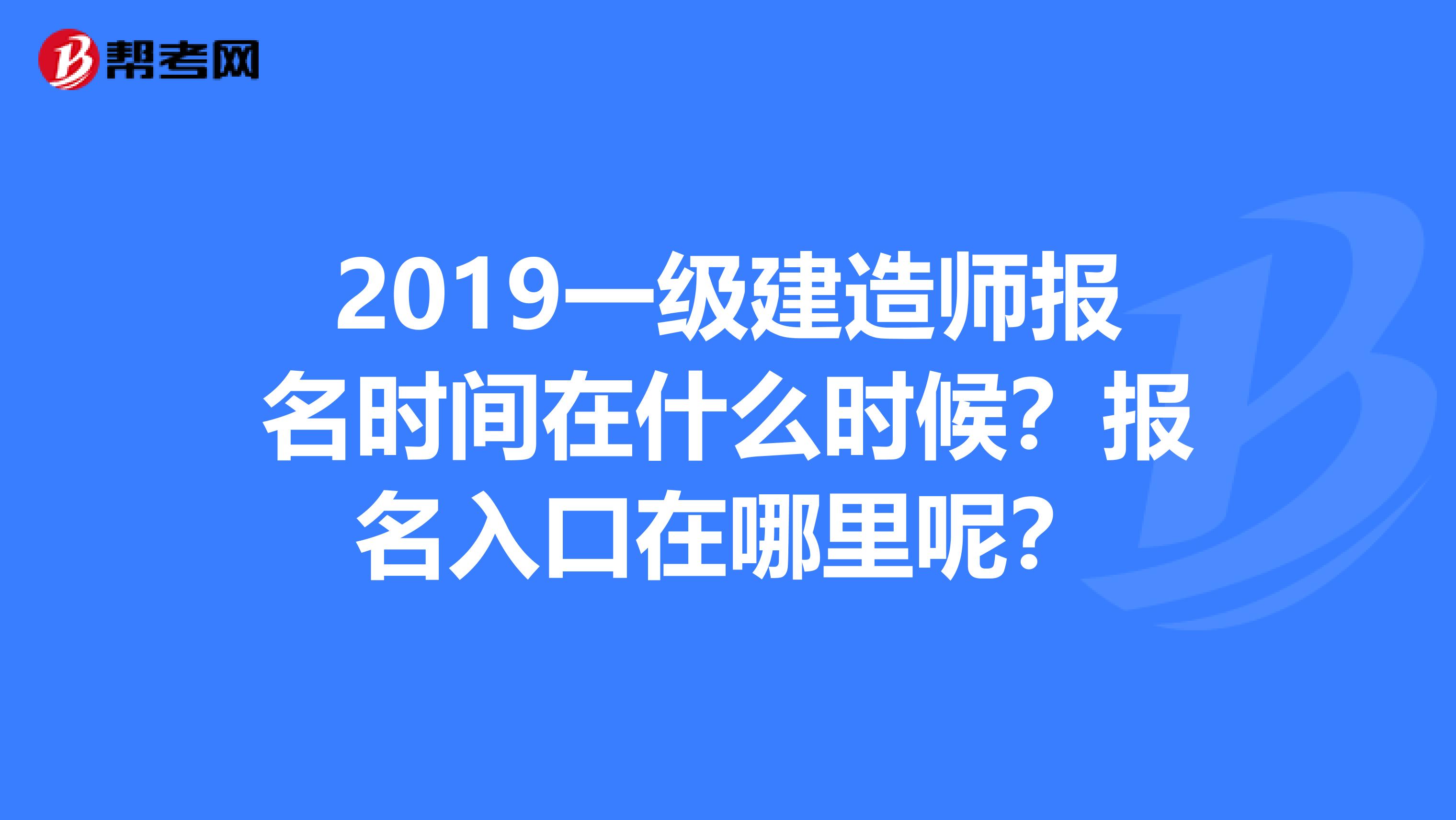 2019一級建造師報名時間在什么時候？報名入口在哪里呢？