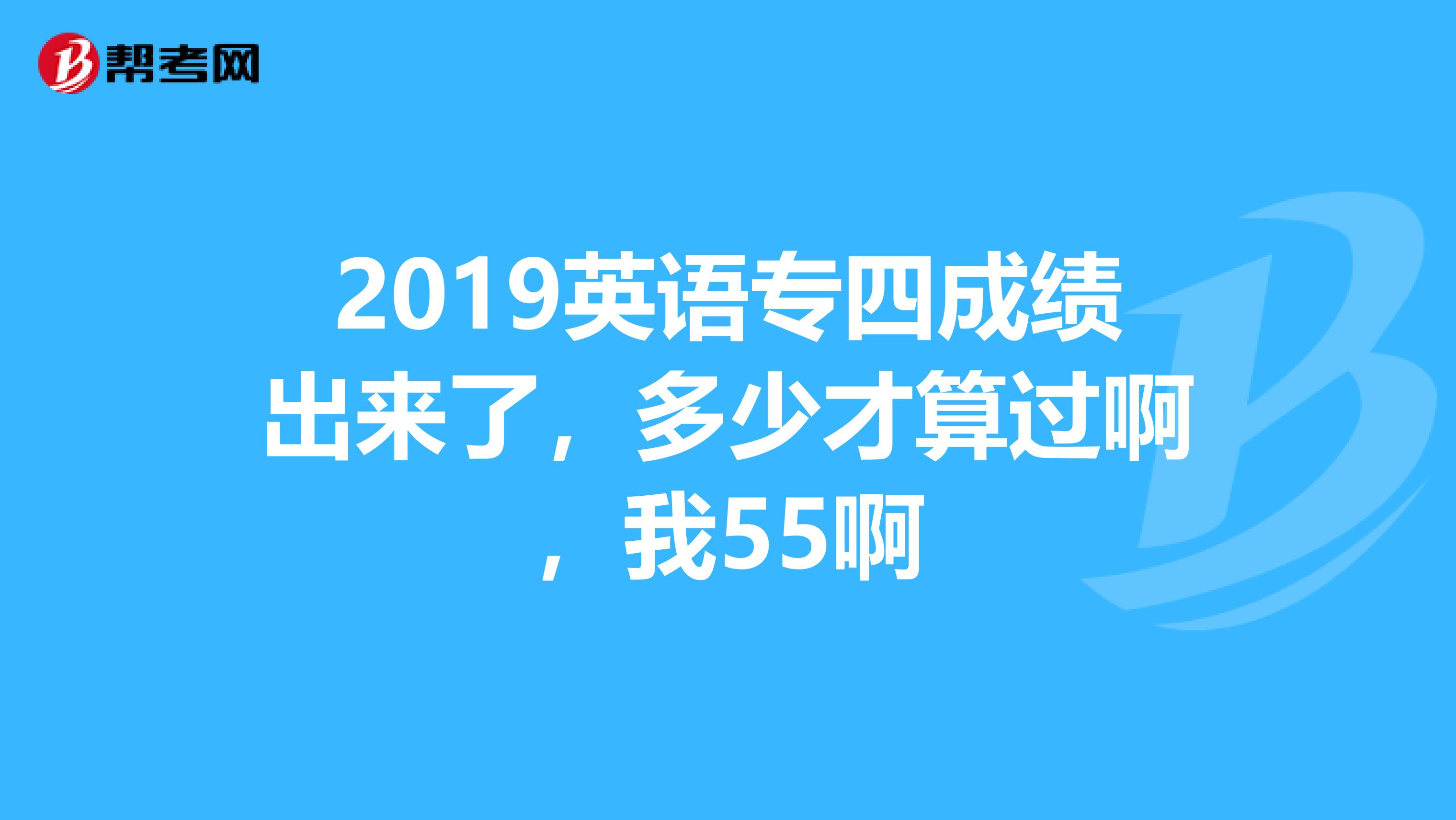 2019英语专四成绩出来了，多少才算过啊，我55啊