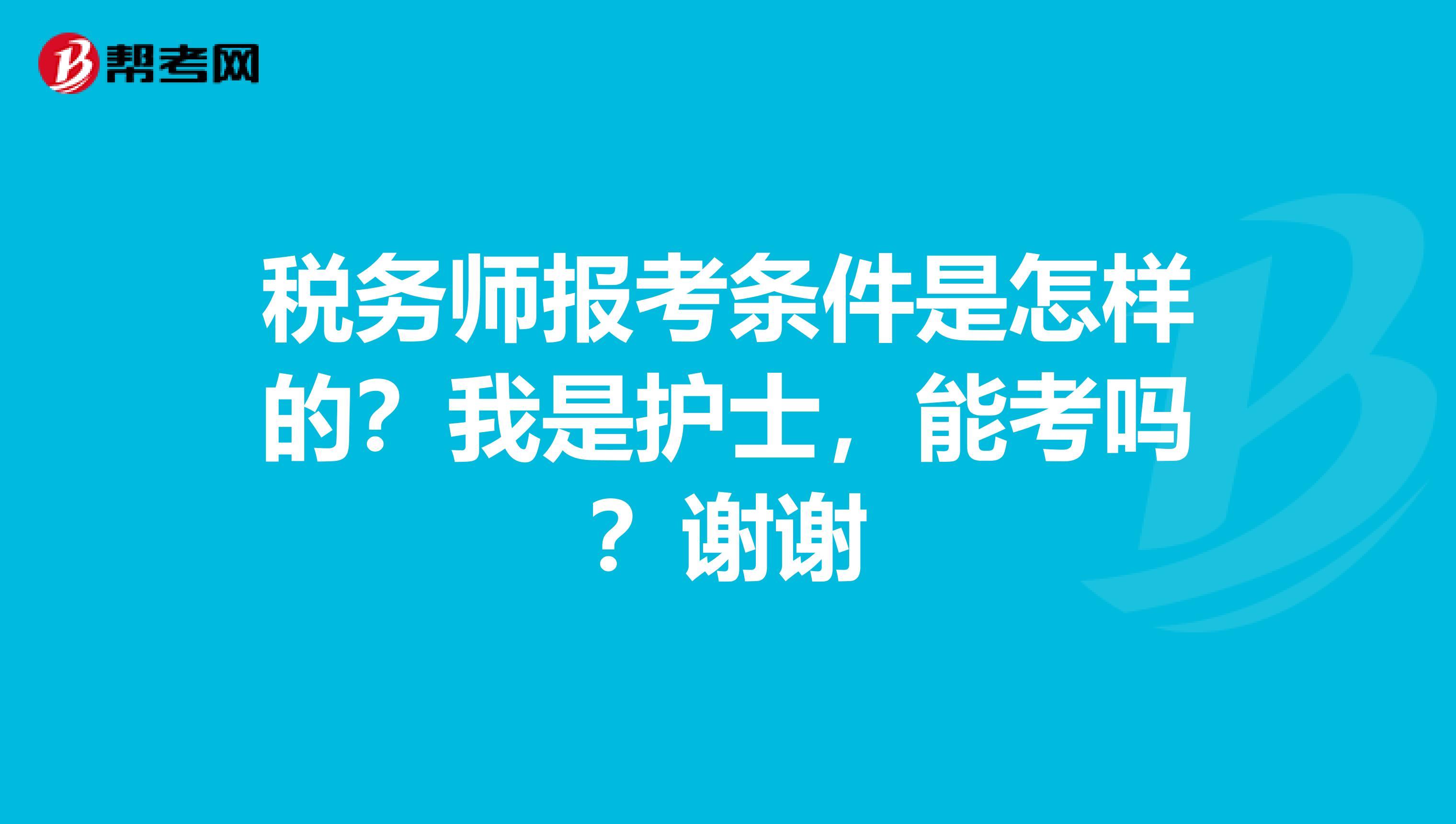 税务师报考条件是怎样的？我是护士，能考吗？谢谢