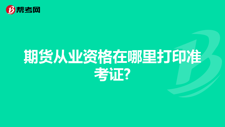 期货从业资格在哪里打印准考证?