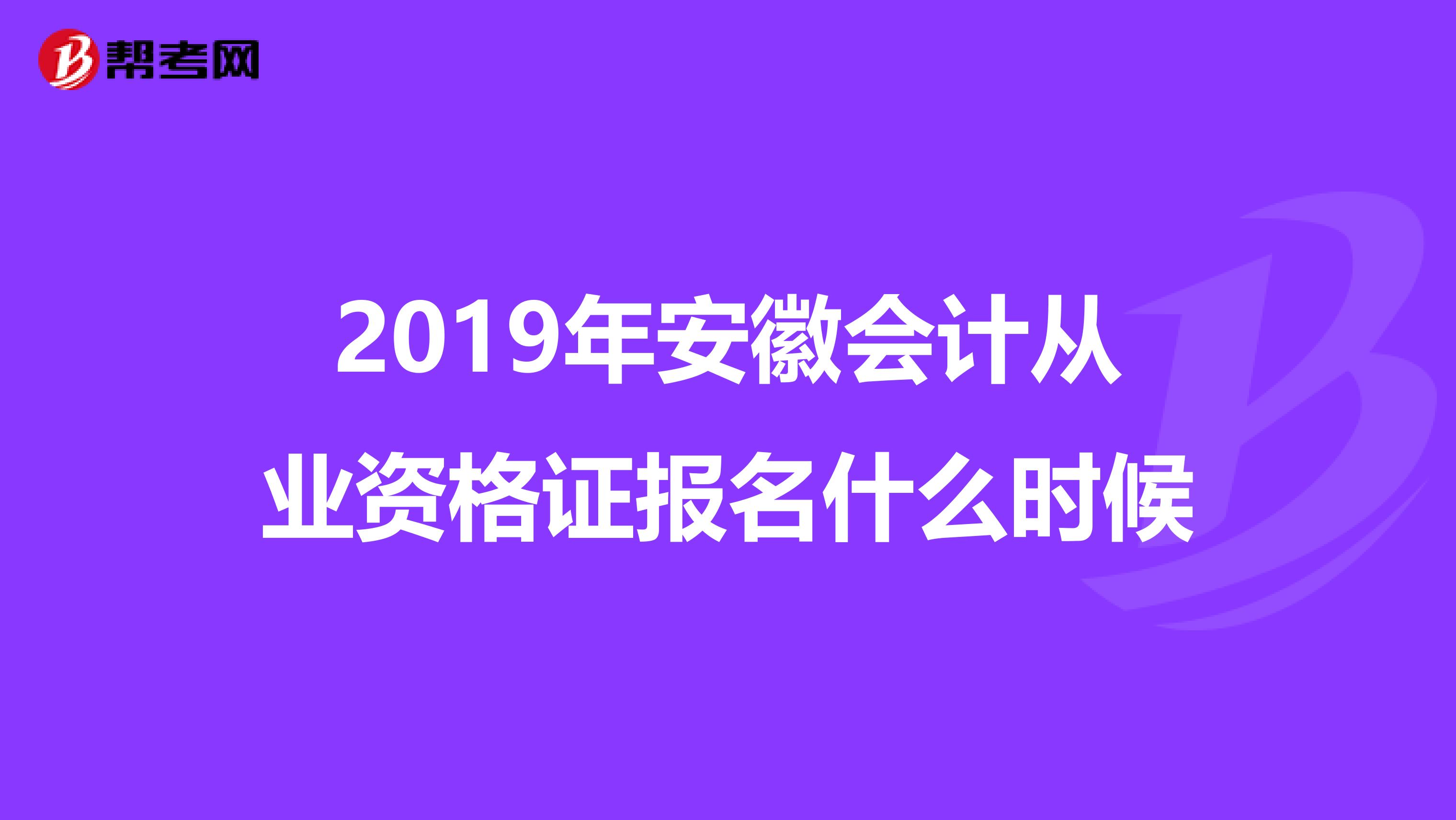 2019年安徽会计从业资格证报名什么时候