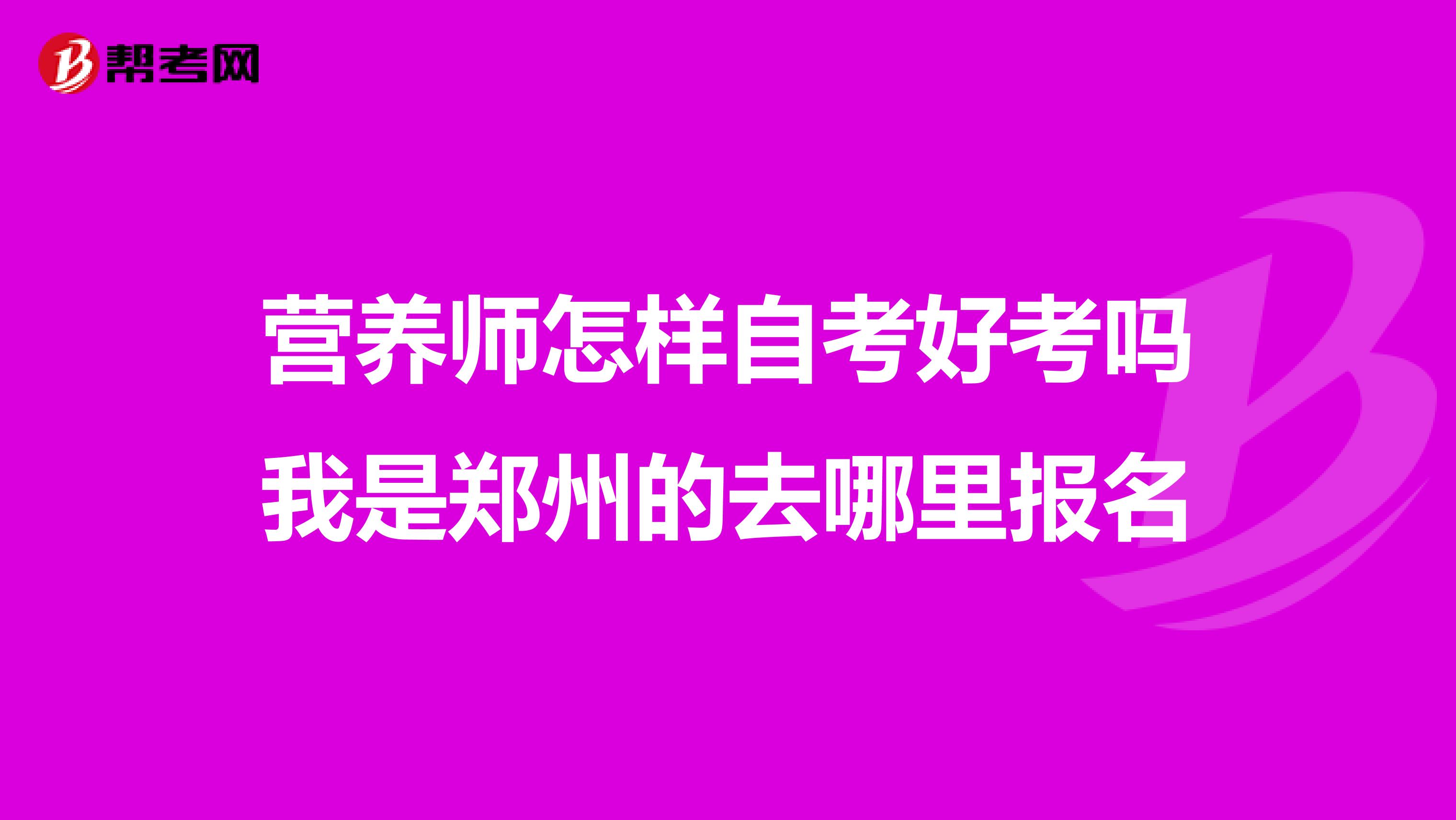营养师怎样自考好考吗我是郑州的去哪里报名