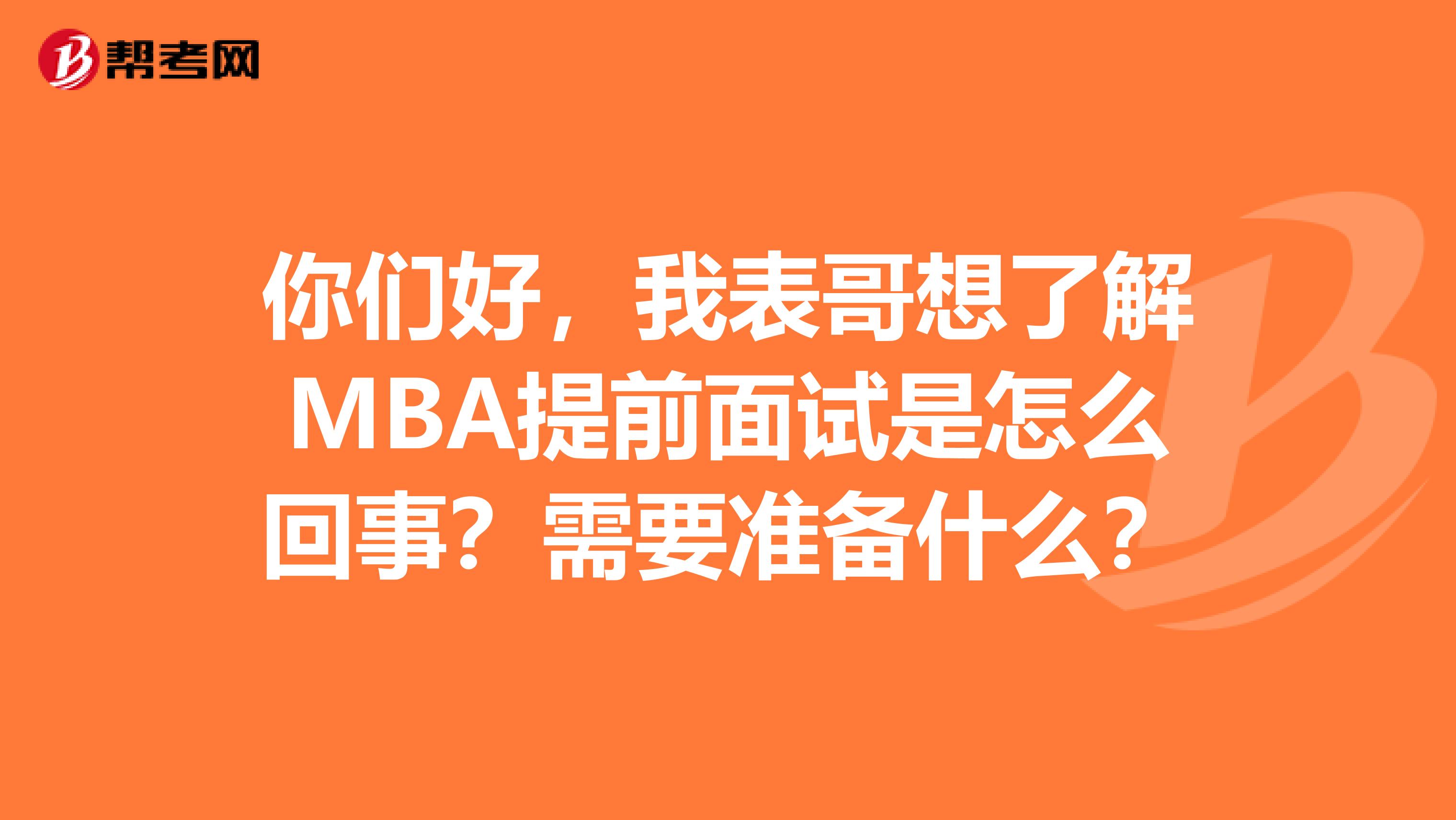 你们好，我表哥想了解MBA提前面试是怎么回事？需要准备什么？