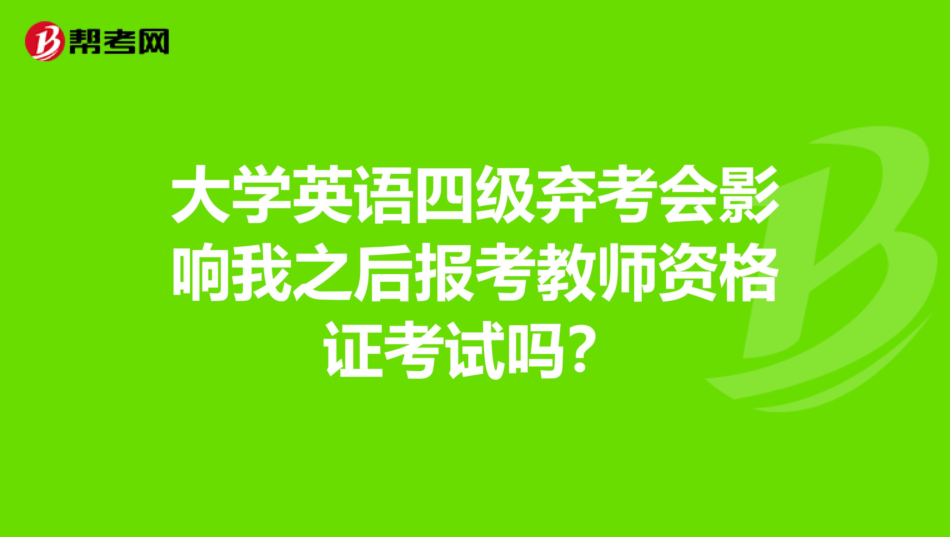 大学英语四级弃考会影响我之后报考教师资格证考试吗?