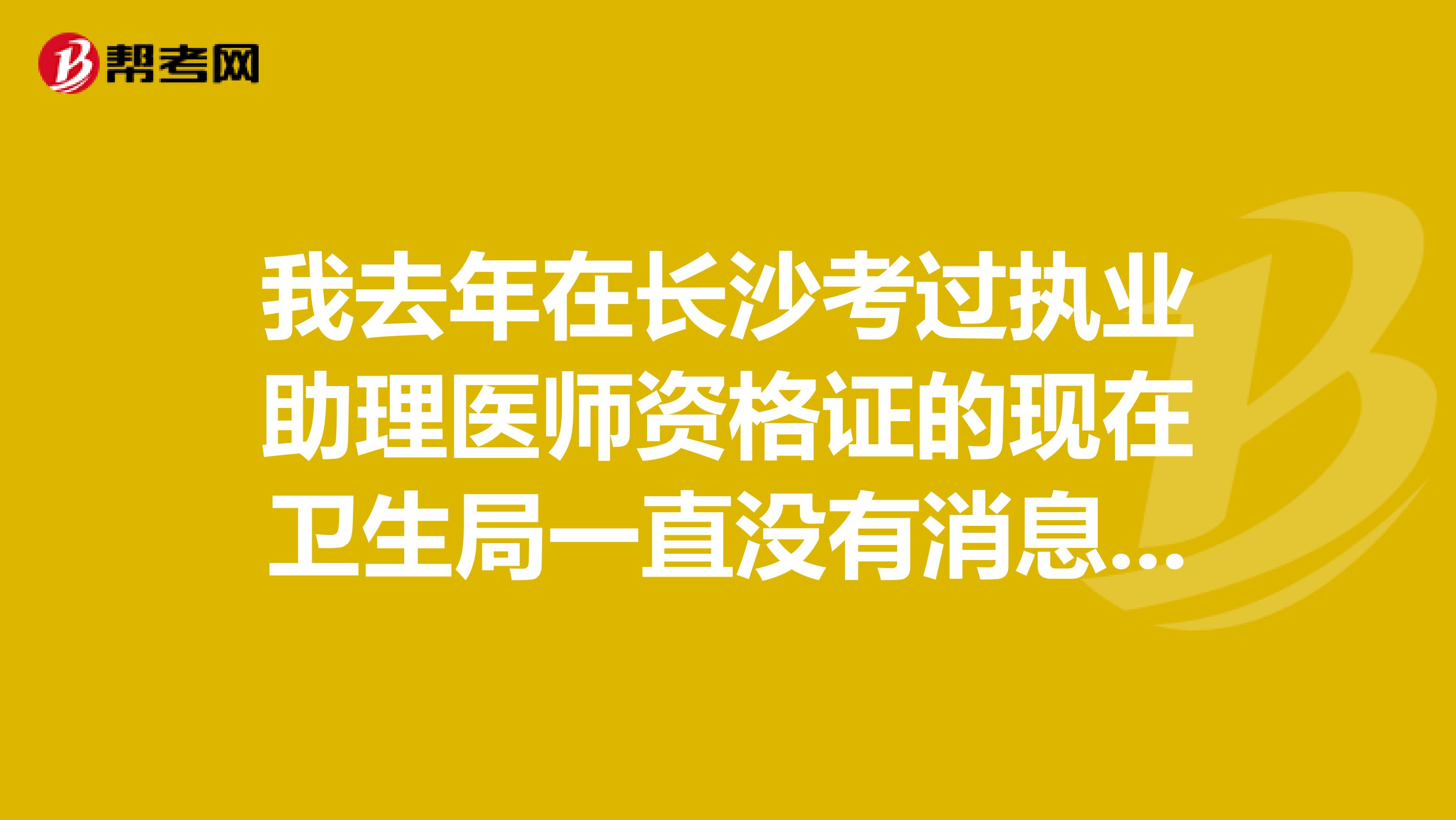 我去年在長沙考過執(zhí)業(yè)助理醫(yī)師資格證的現(xiàn)在衛(wèi)生局一直沒有消息什么時(shí)候可以領(lǐng)證有沒有誰領(lǐng)到證的呢?謝謝