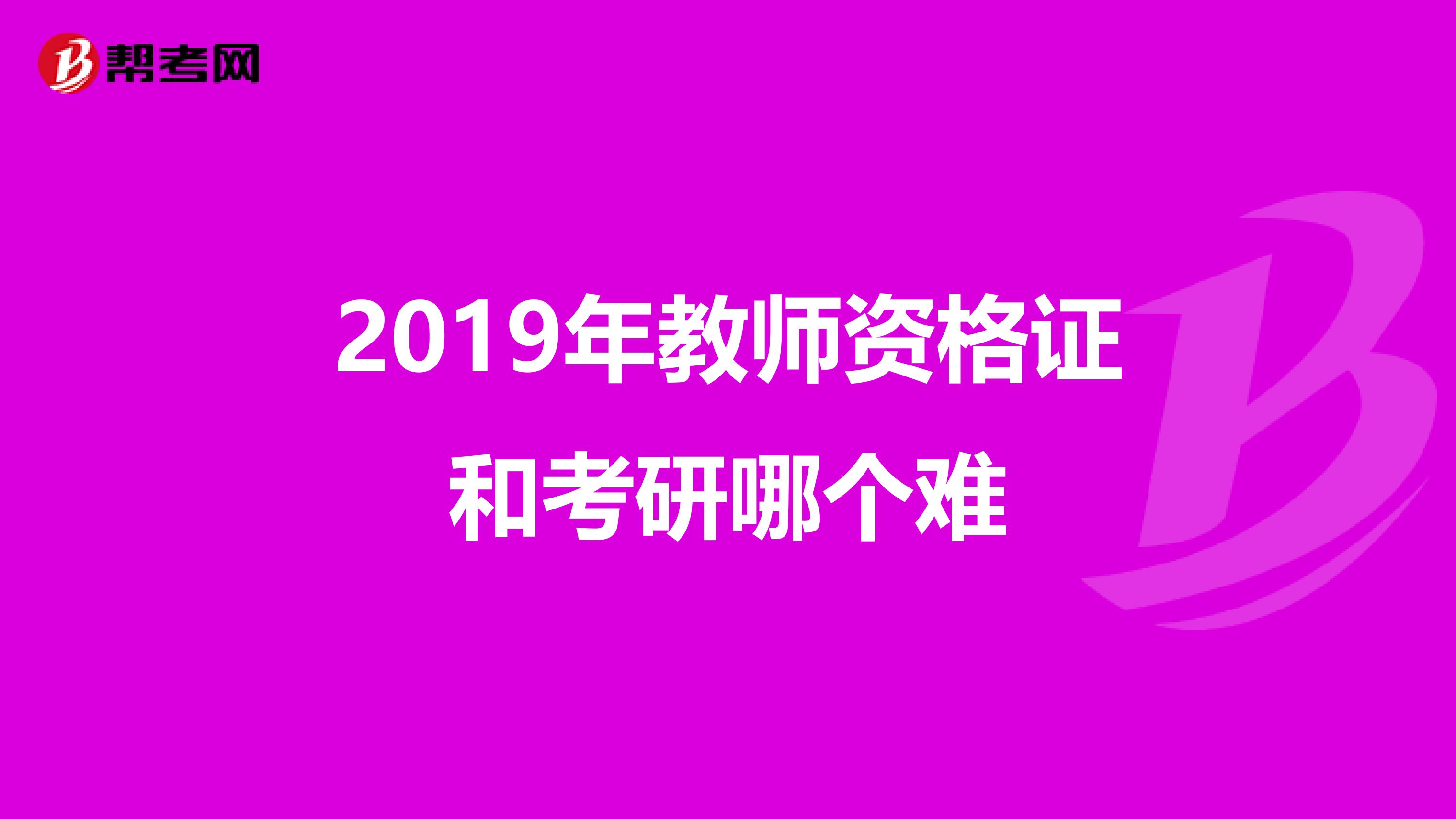 2019年教师资格证和考研哪个难