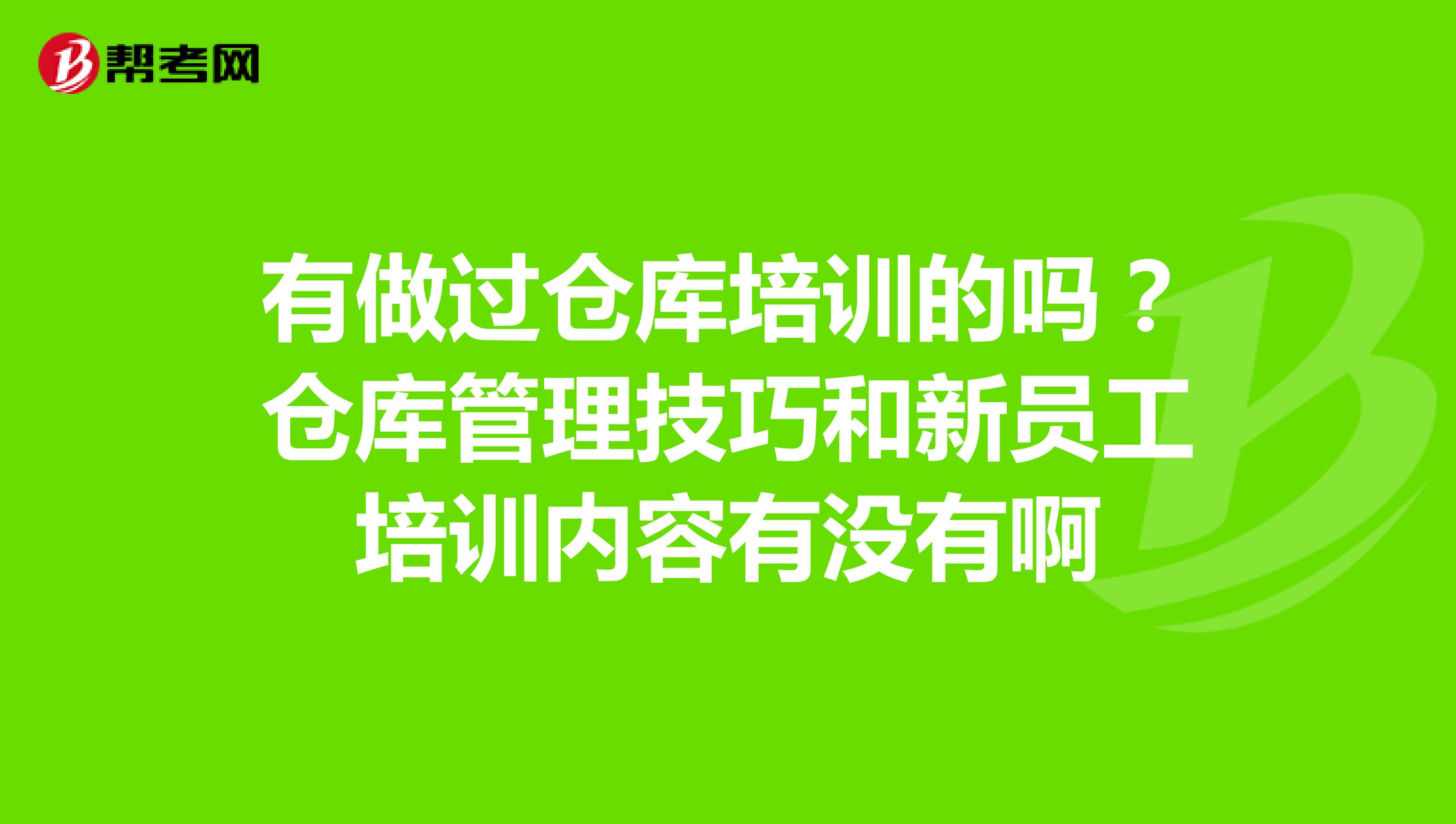 有做过仓库培训的吗？仓库管理技巧和新员工培训内容有没有啊