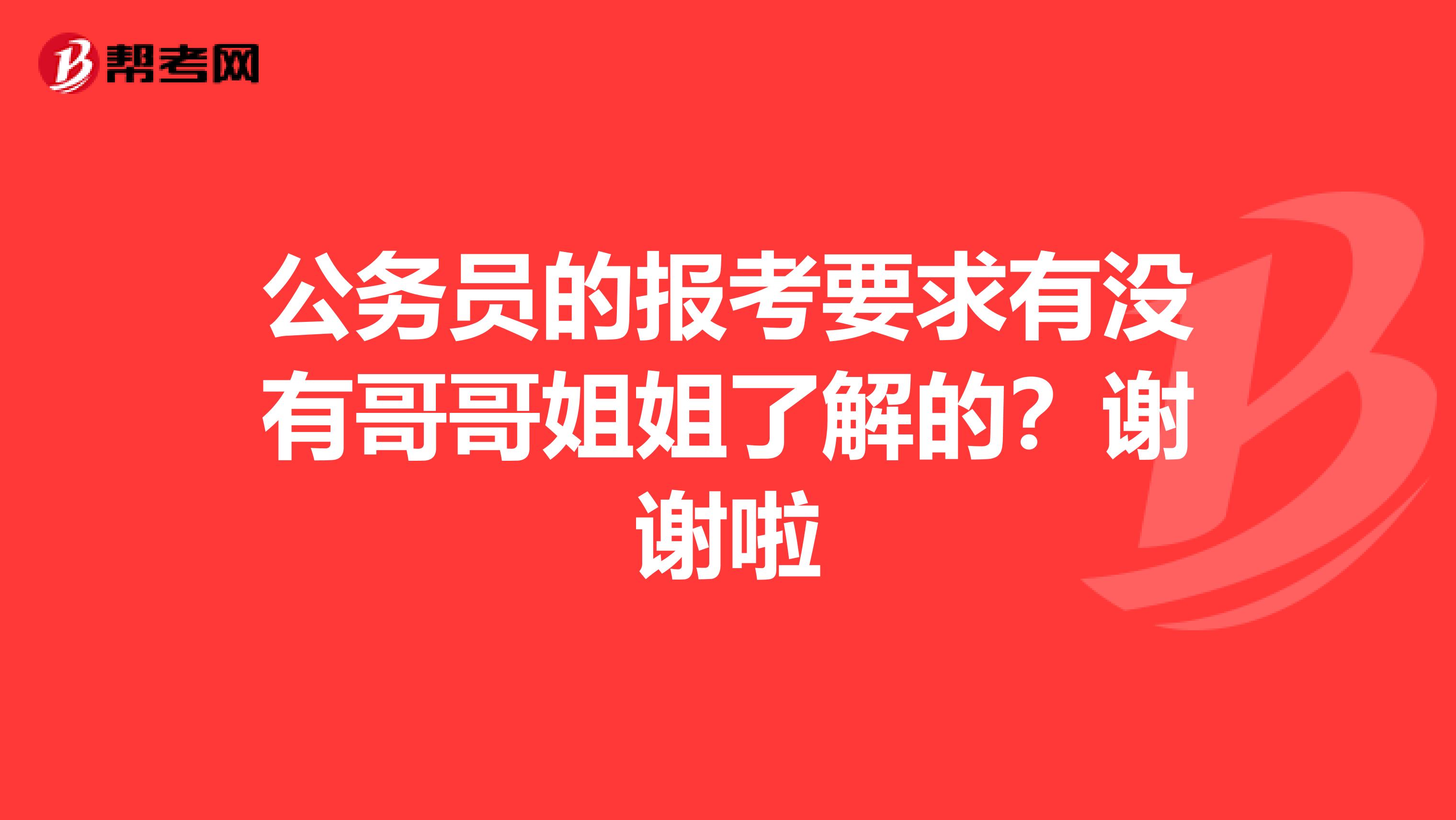公务员的报考要求有没有哥哥姐姐了解的?谢谢啦