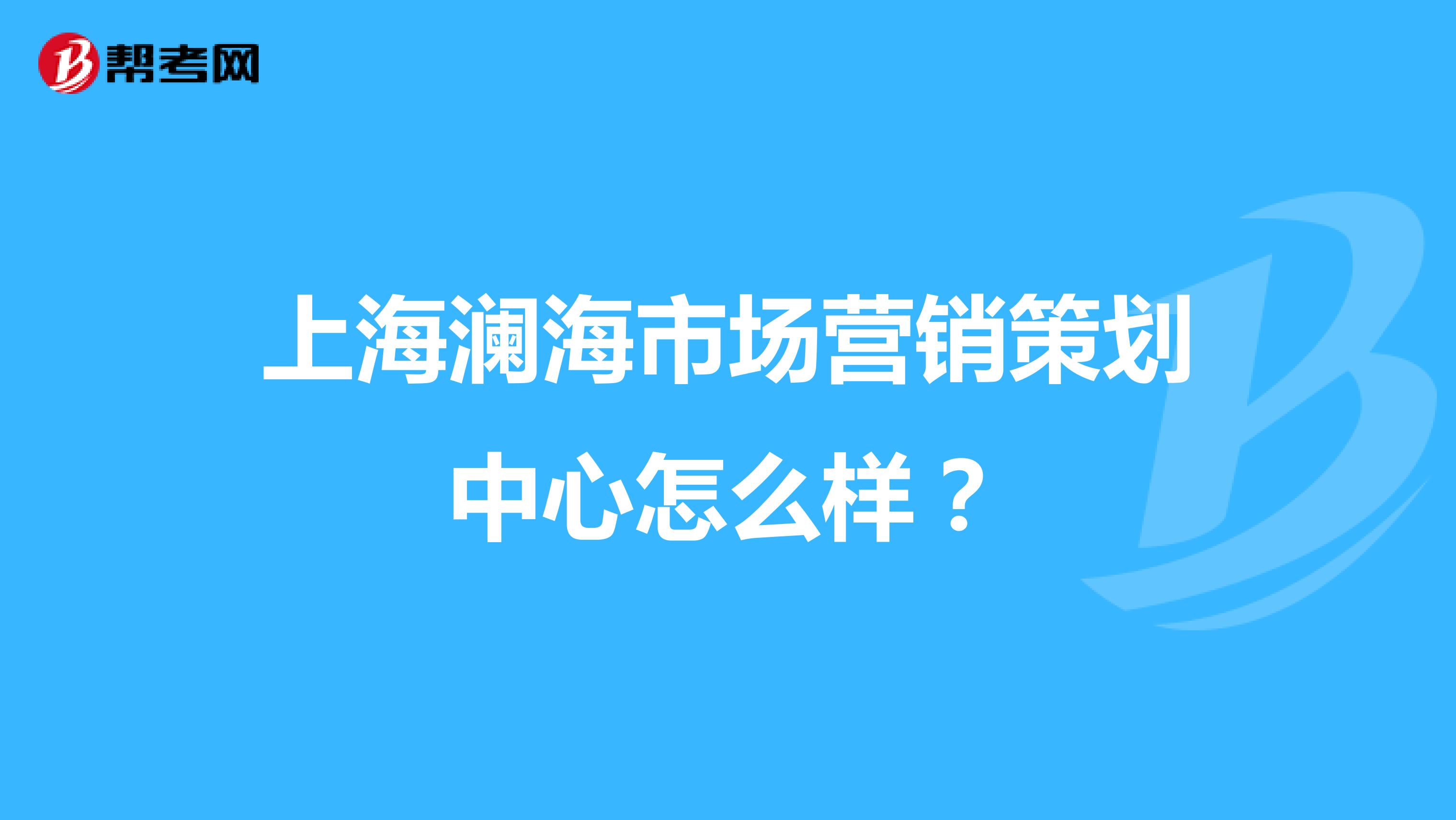上海澜海市场营销策划中心怎么样？
