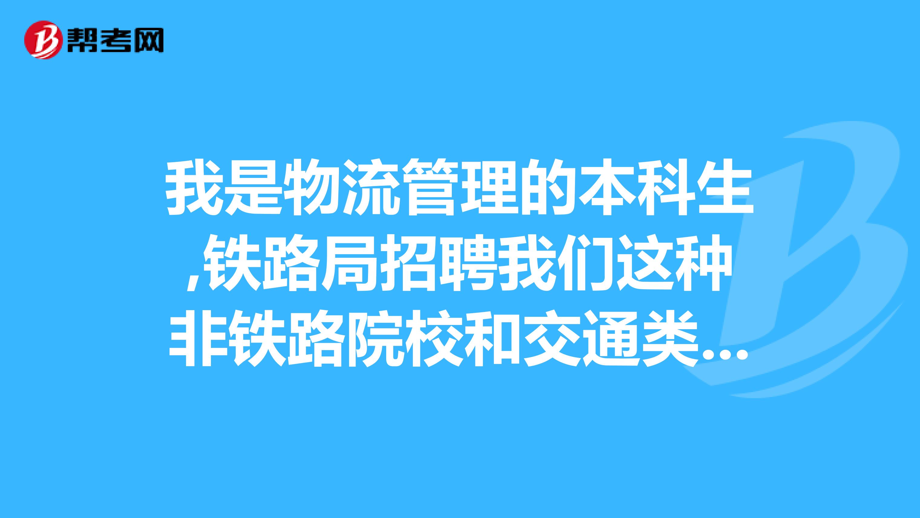 我是物流管理的本科生,铁路局招聘我们这种非铁路院校和交通类院校的学生吗