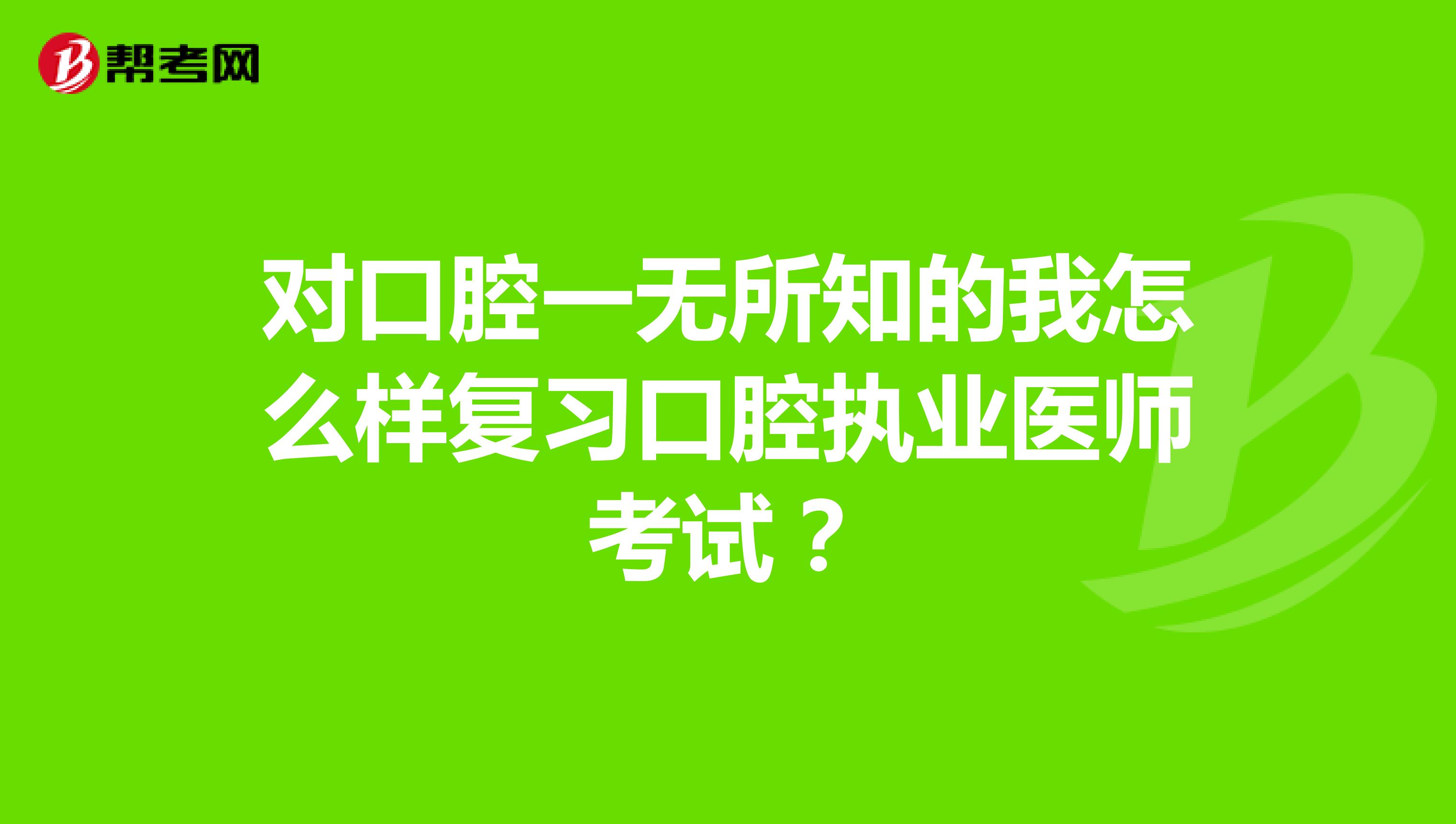 对口腔一无所知的我怎么样复习口腔执业医师考试?