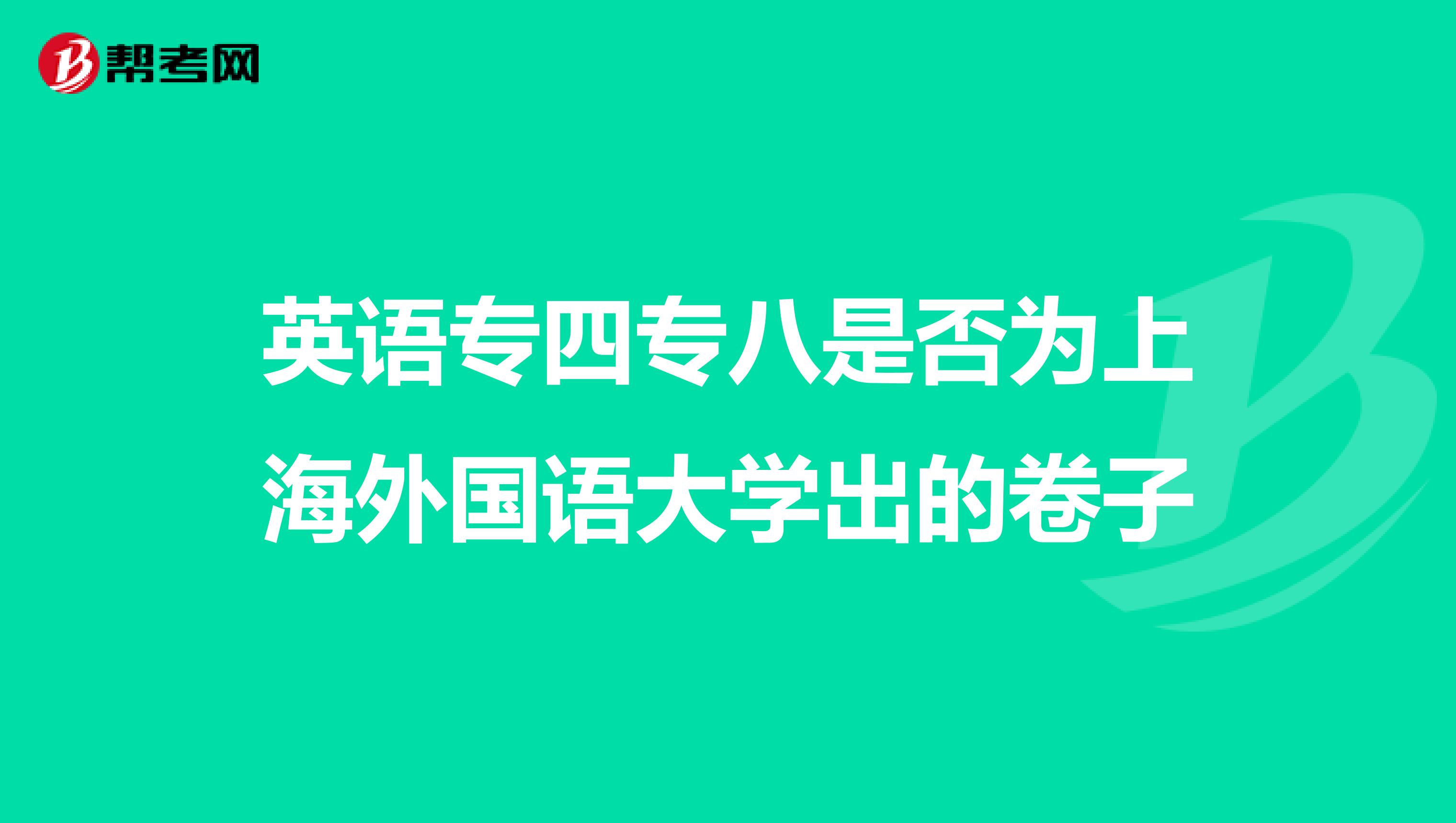 英语专四专八是否为上海外国语大学出的卷子