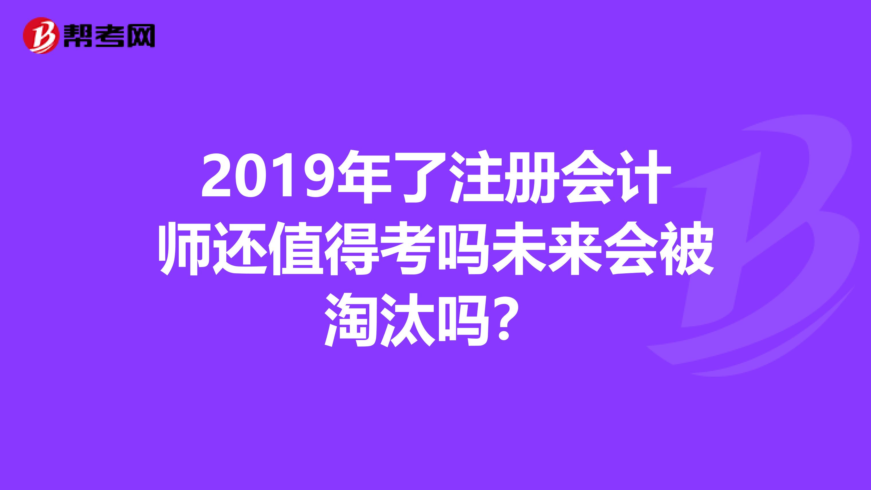 2019年了注冊會計師還值得考嗎未來會被淘汰嗎?