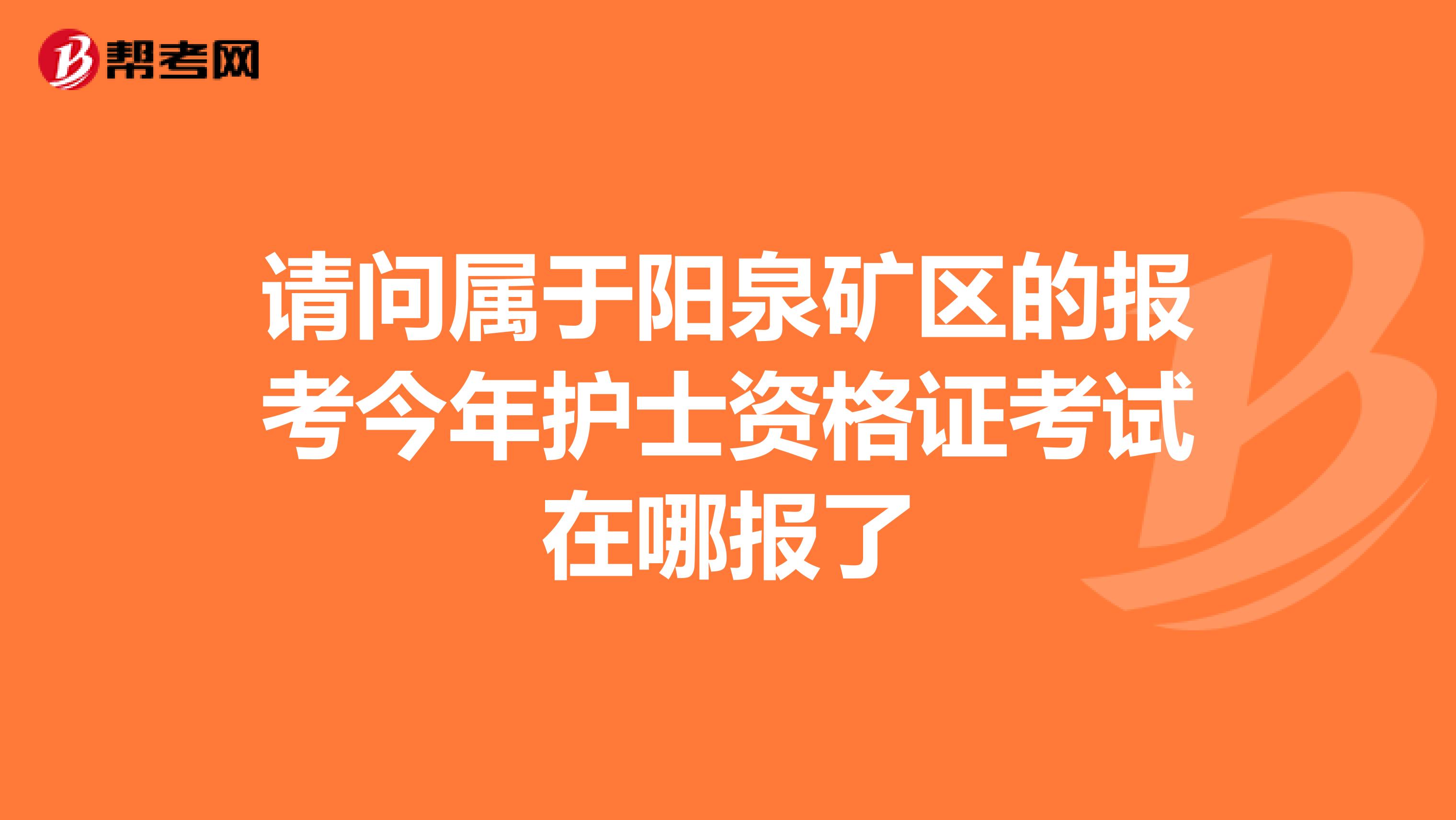 请问属于阳泉矿区的报考今年护士资格证考试在哪报了