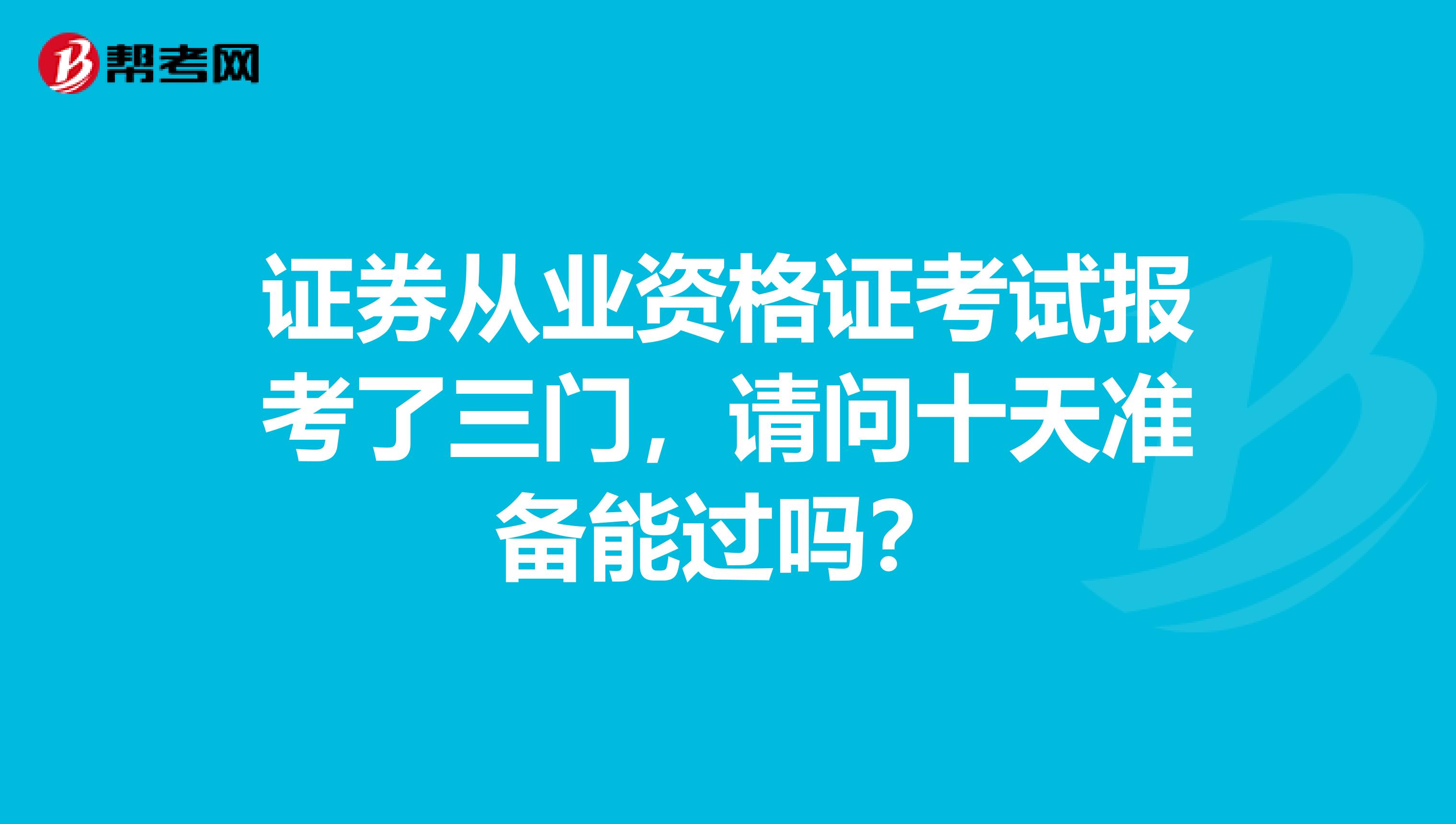 证券从业资格证考试报考了三门，请问十天准备能过吗？