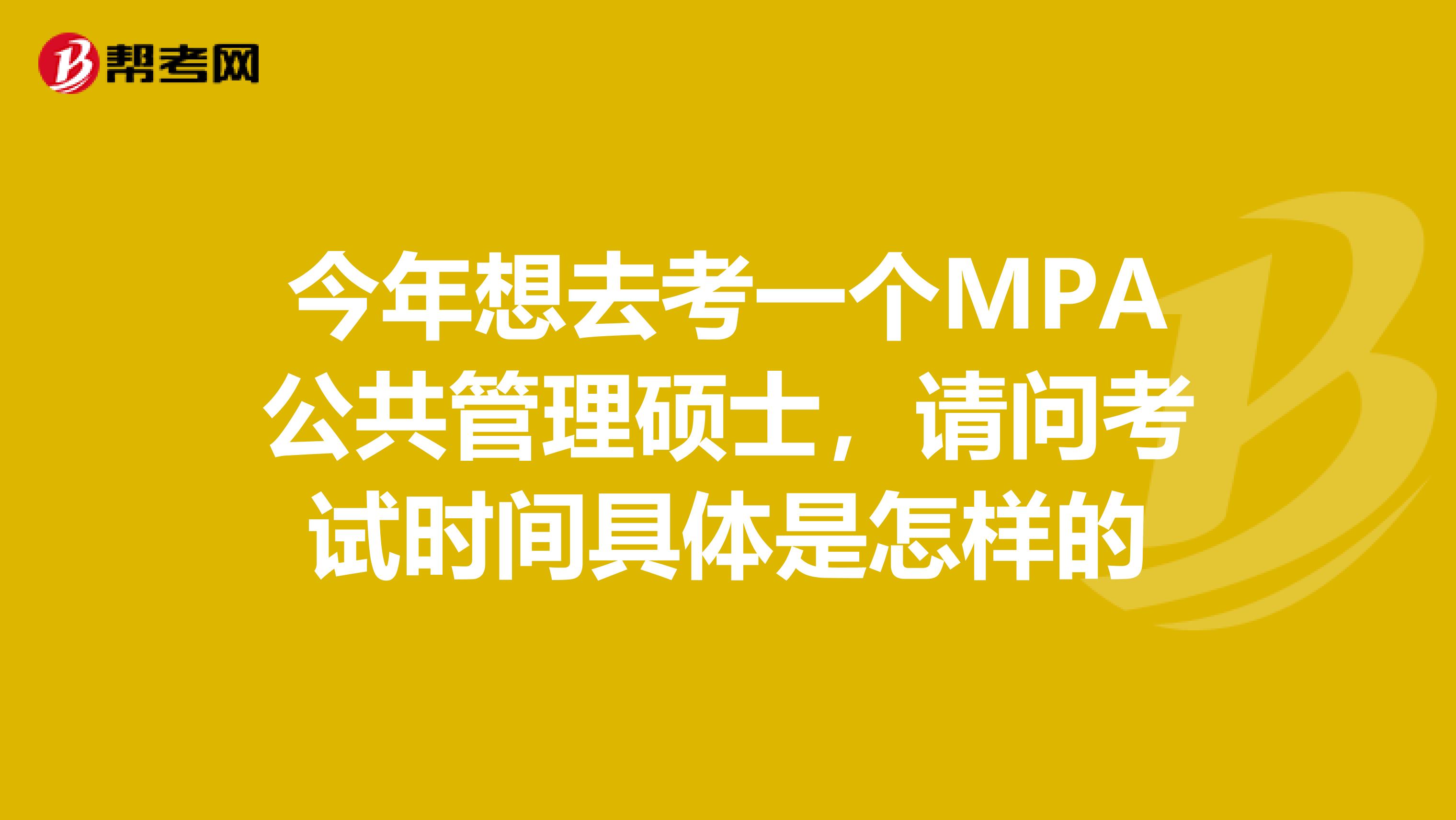 今年想去考一个MPA公共管理硕士，请问考试时间具体是怎样的