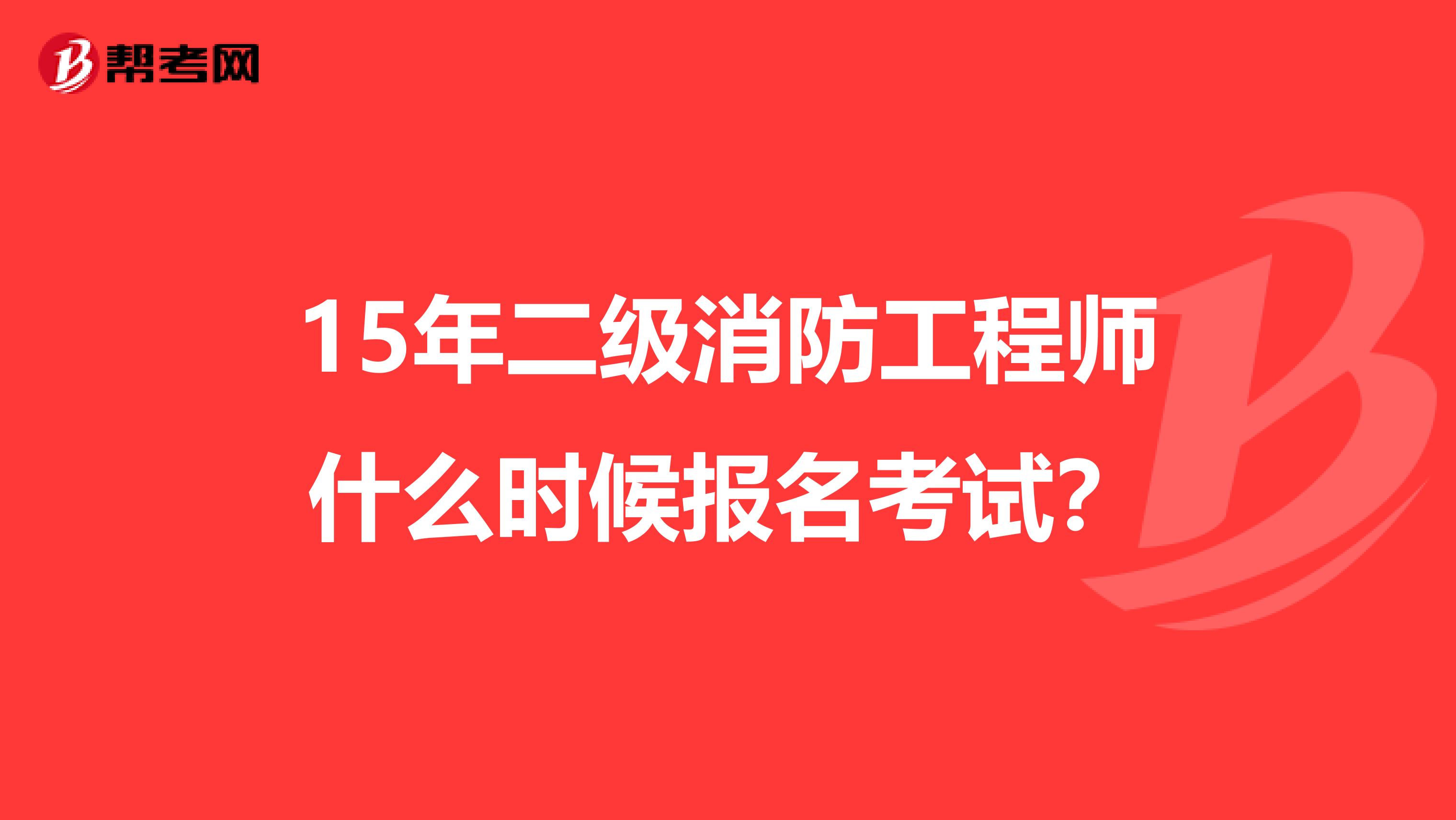 15年二级消防工程师什么时候报名考试?