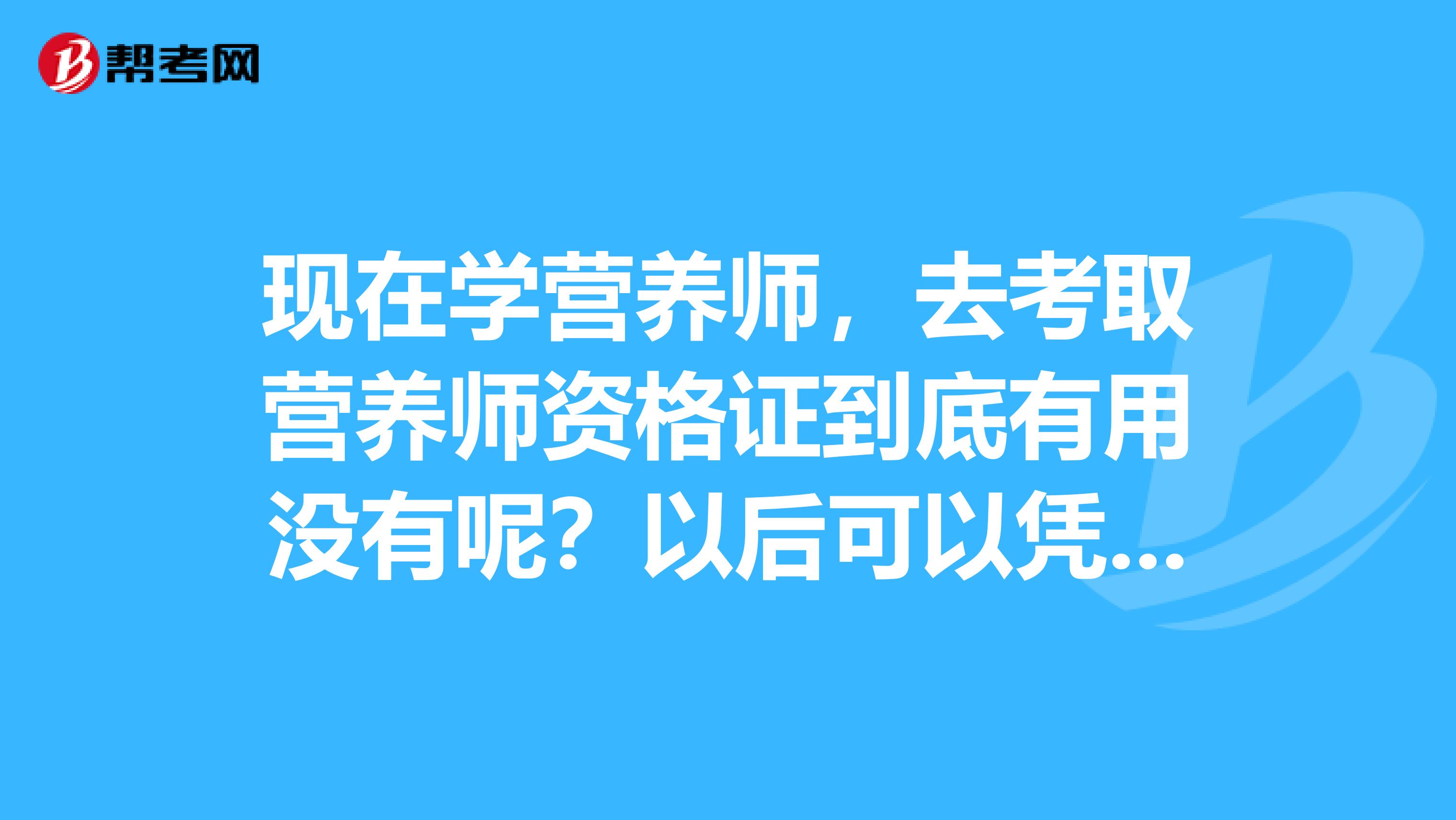 现在学营养师，去考取营养师资格证到底有用没有呢？以后可以凭那个证找什么类的工作啊？