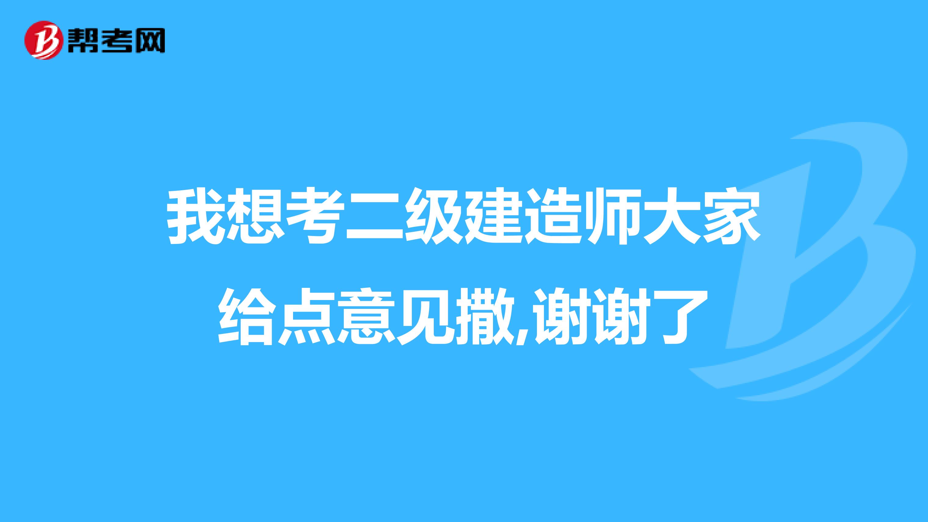 我想考二级建造师大家给点意见撒,谢谢了