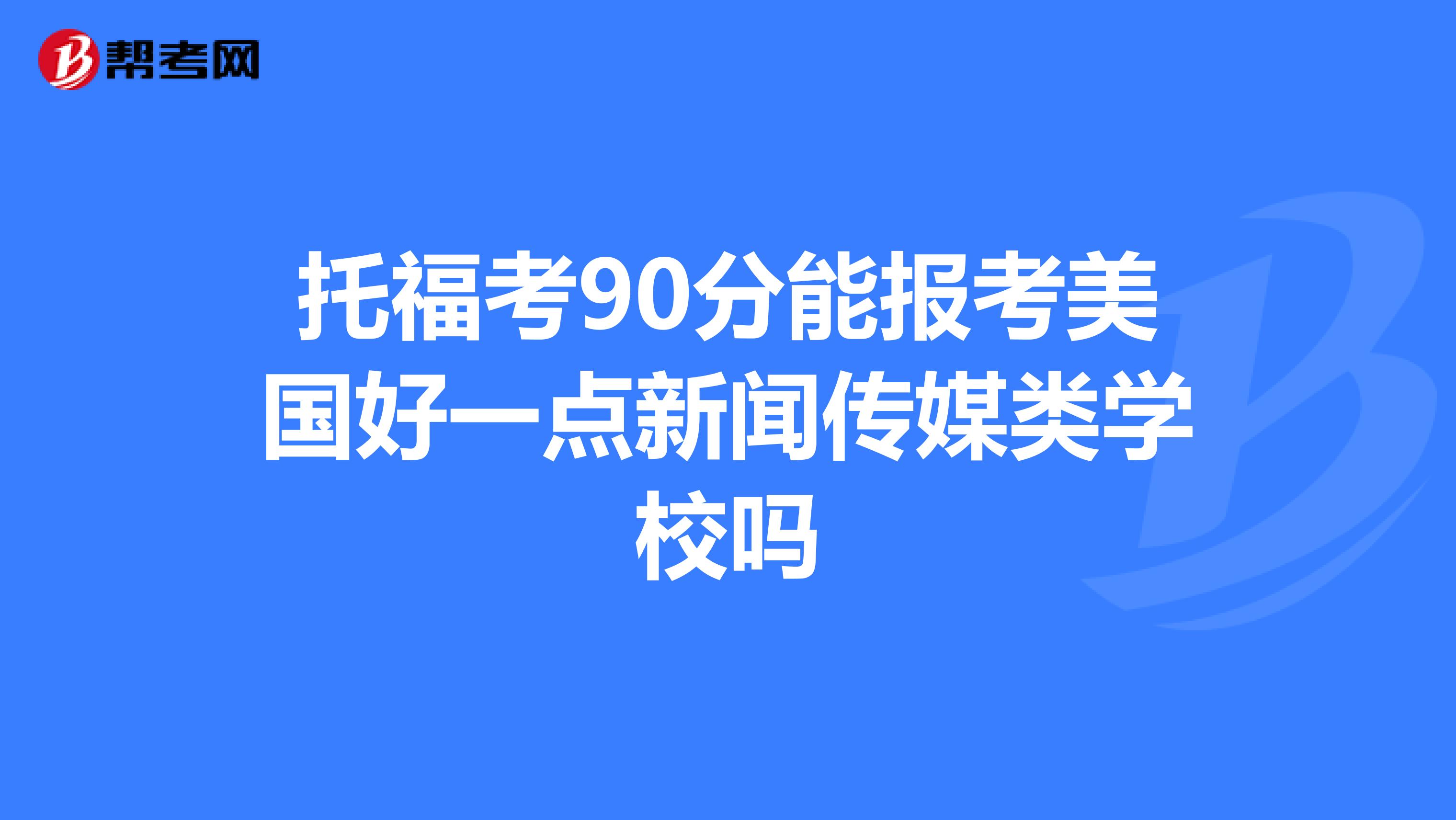 托福考90分能报考美国好一点新闻传媒类学校吗