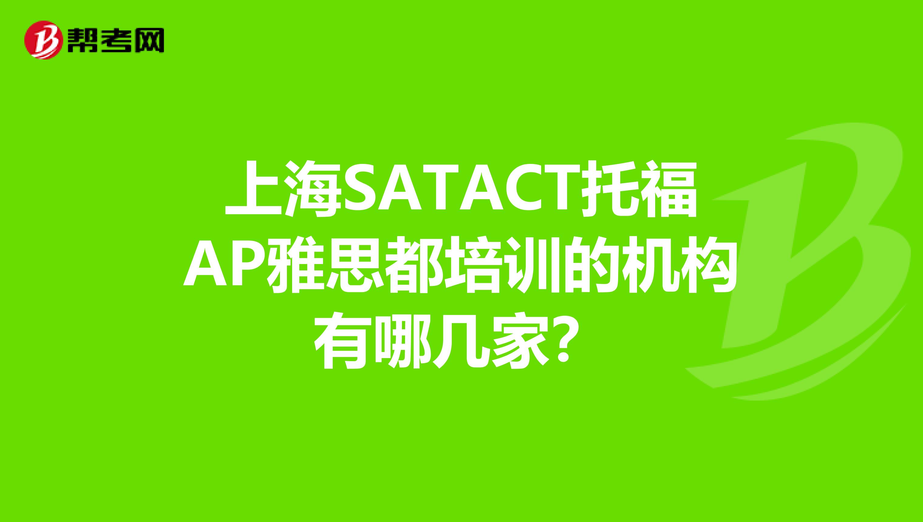 上海SATACT托福AP雅思都培训的机构有哪几家？