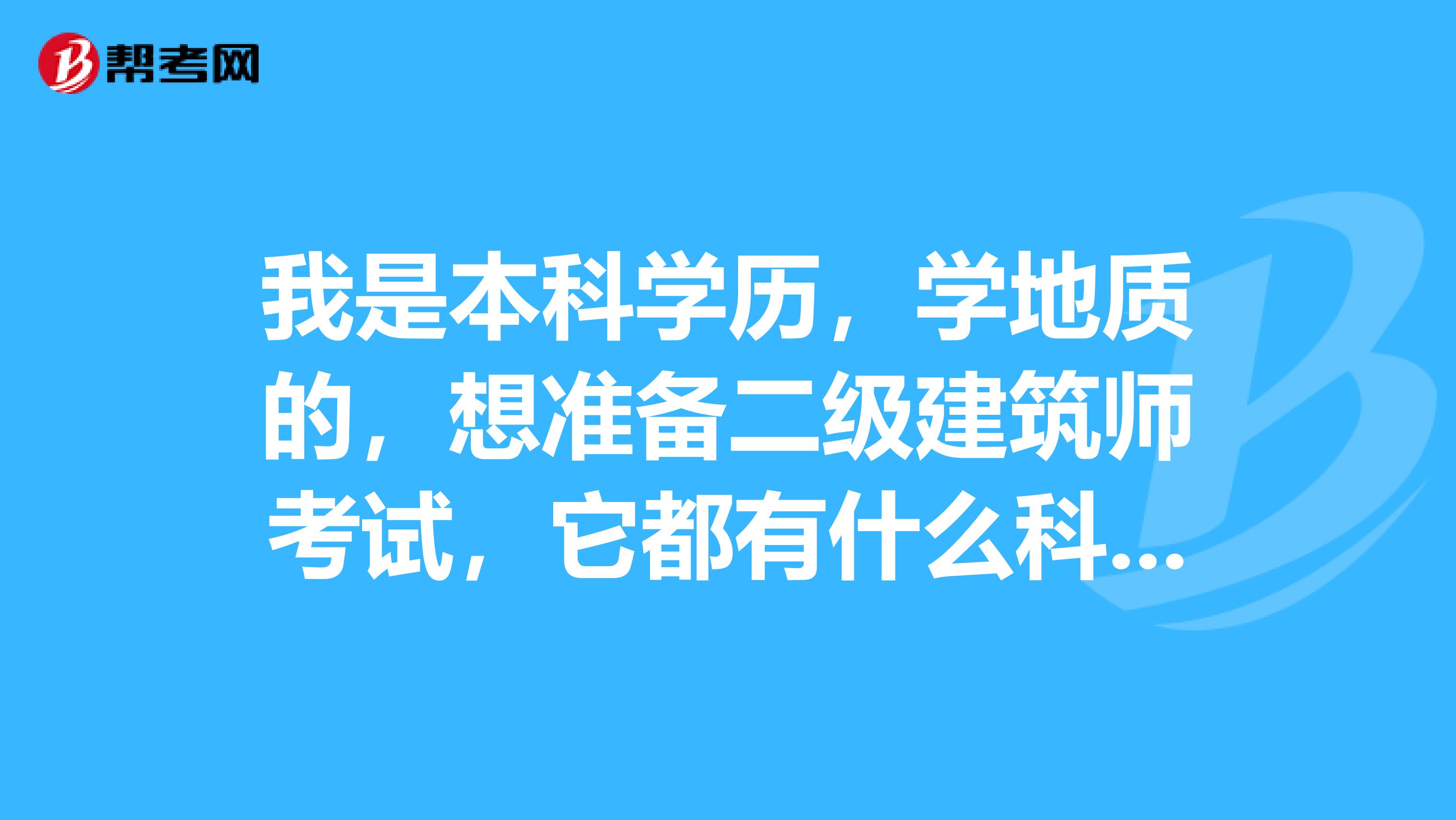 我是本科学历，学地质的，想准备二级建筑师考试，它都有什么科目呀