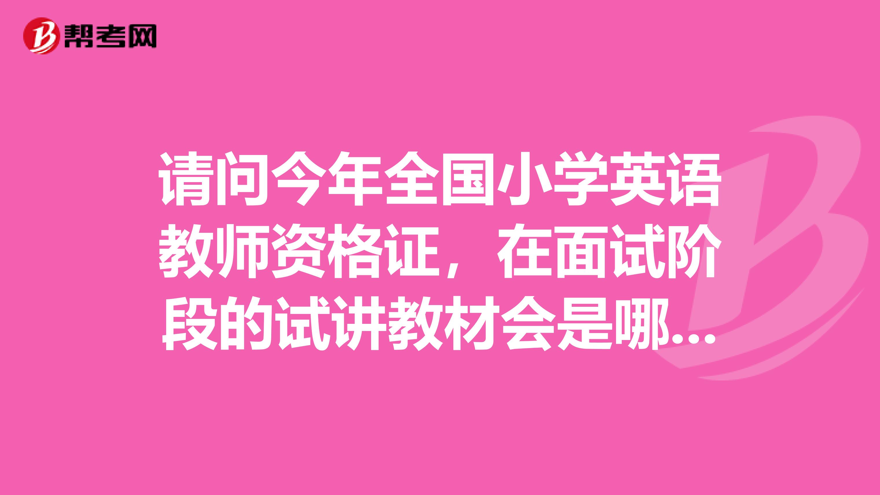 请问今年全国小学英语教师资格证,在面试阶段的试讲教材会是哪个版本呢