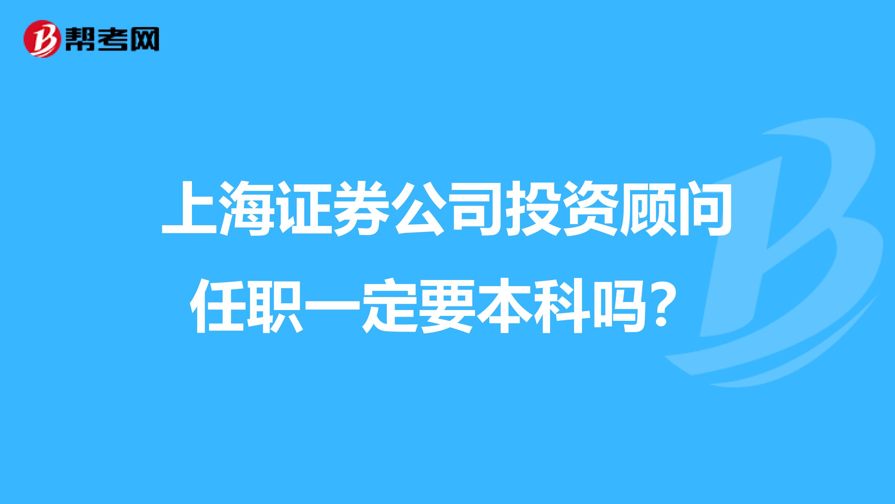 上海证券公司投资顾问任职一定要本科吗？