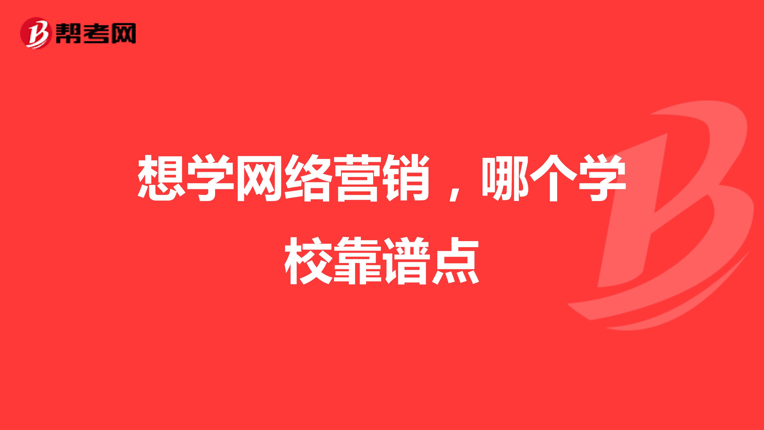 想学网络营销，哪个学校靠谱点