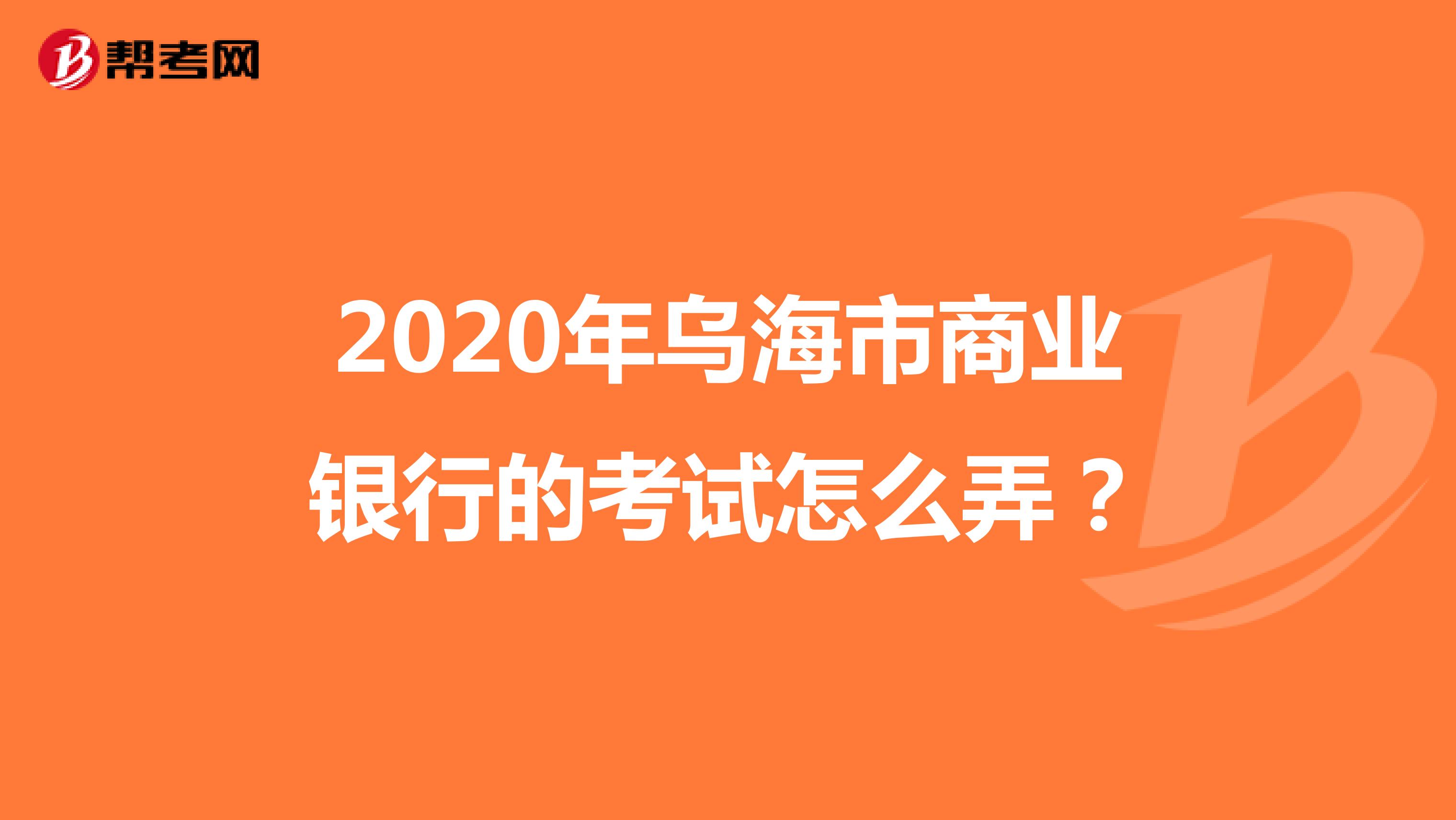 2020年乌海市商业银行的考试怎么弄?
