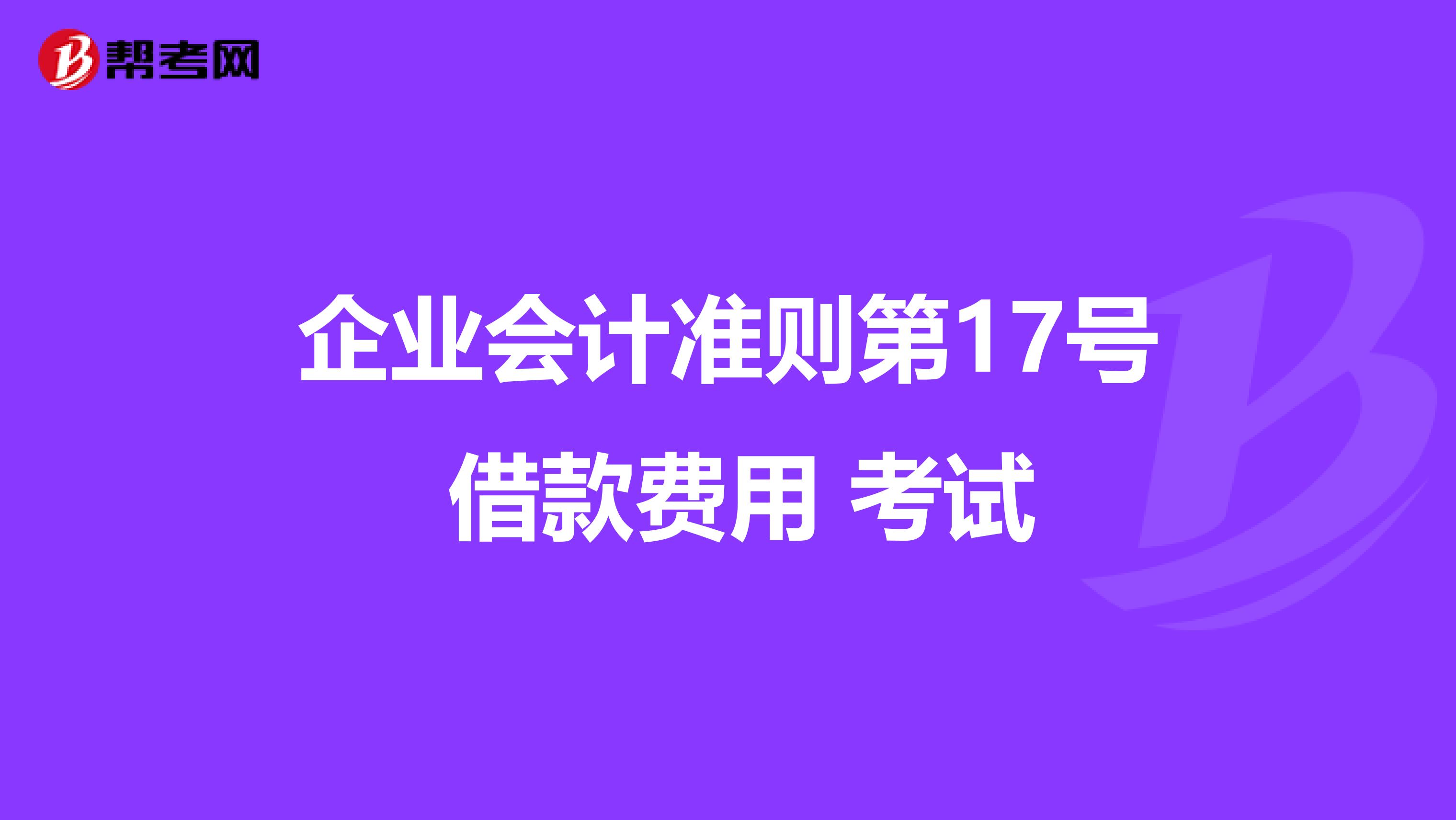 企业会计准则第17号 借款费用 考试
