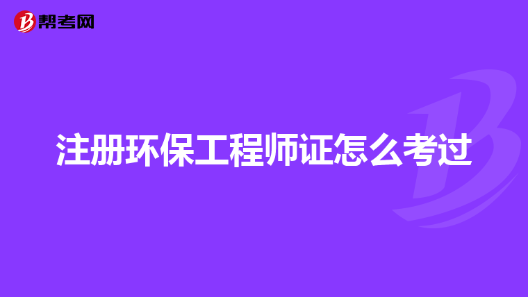 注册环保工程师证怎么考过