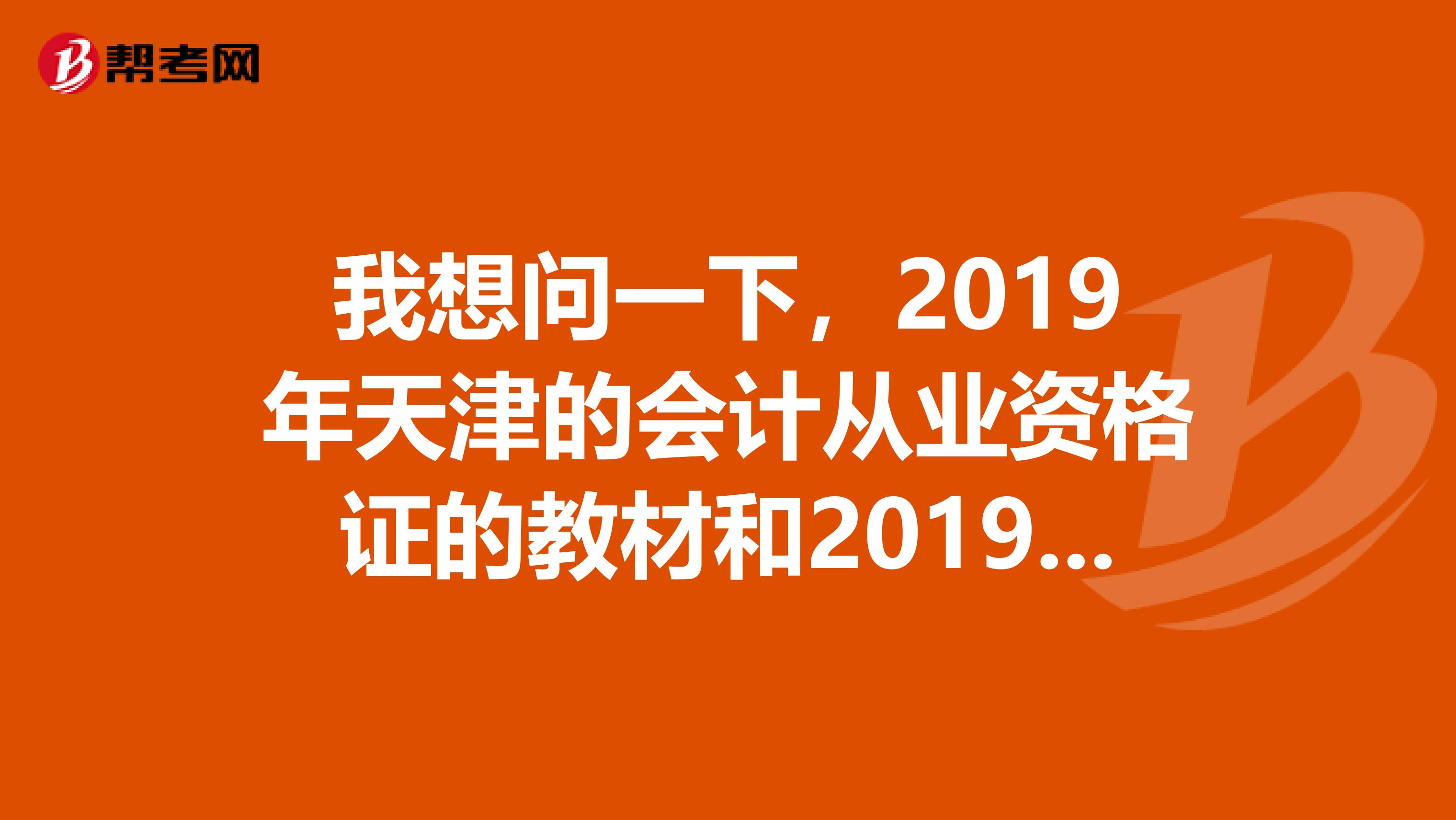 我想问一下,2019年天津的会计从业资格证的教材和2019年的比变动大吗?我的书是2019年二月编写的3月出版的