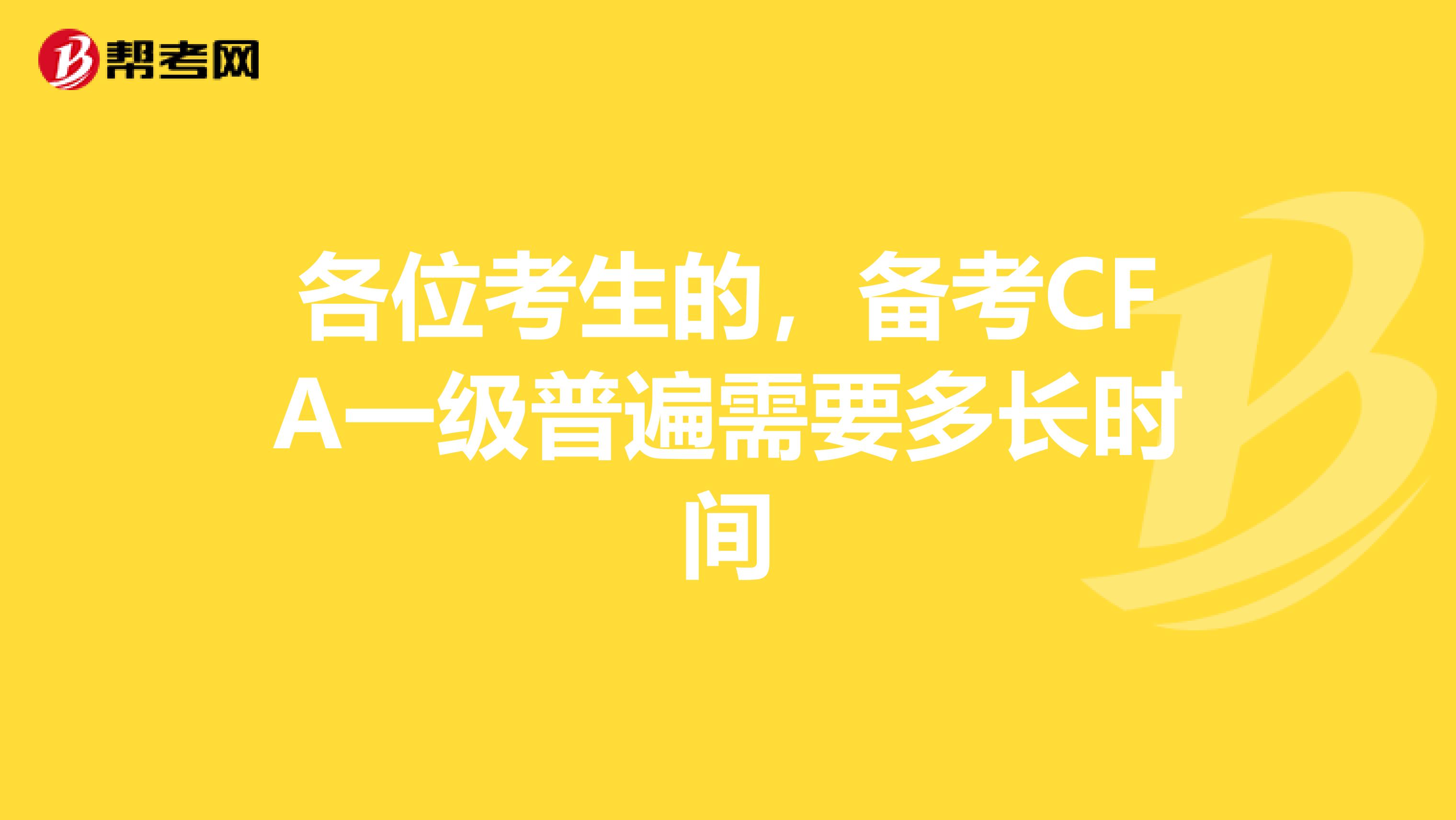 各位考生的，備考CFA一級(jí)普遍需要多長(zhǎng)時(shí)間