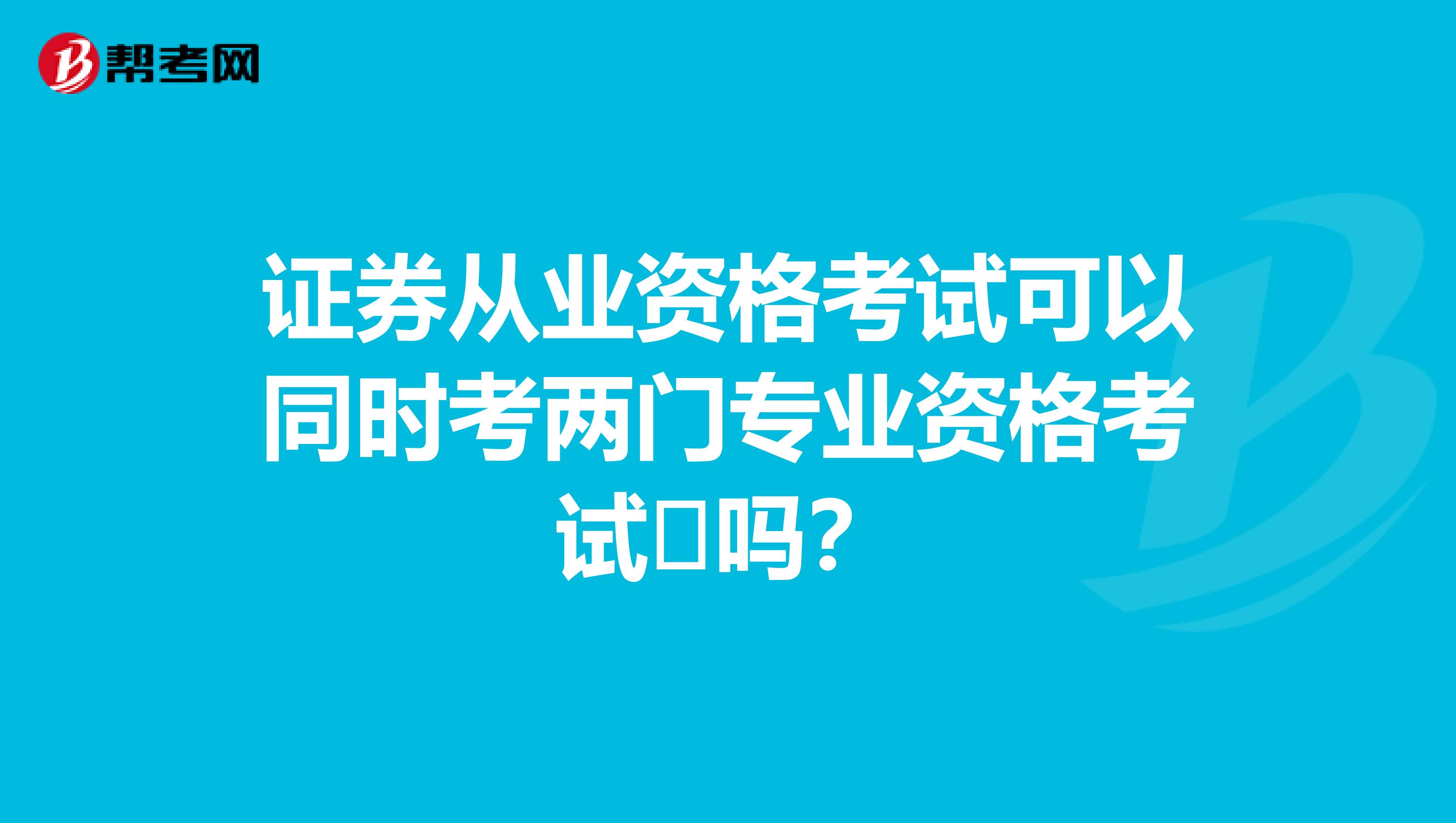 证券从业资格考试可以同时考两门专业资格考试吗?