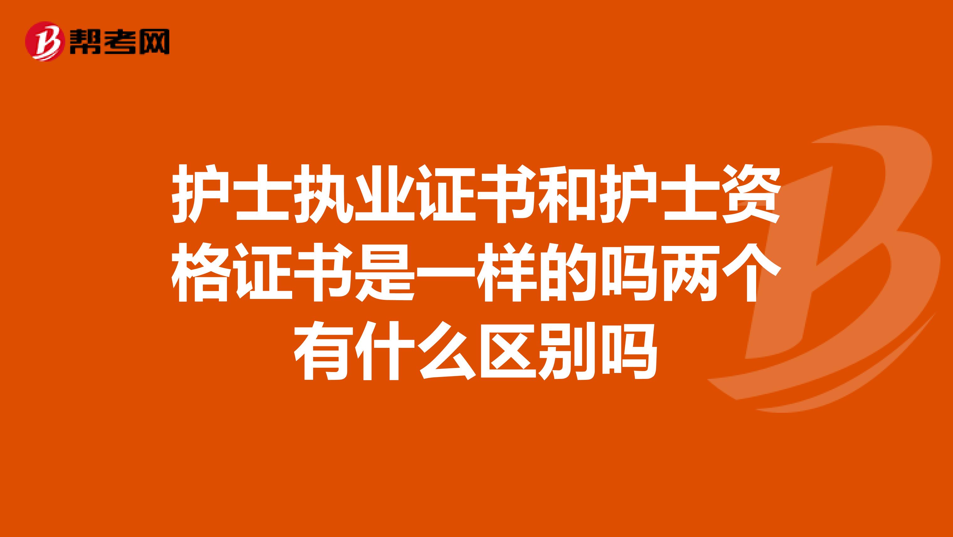 护士执业证书和护士资格证书是一样的吗两个有什么区别吗