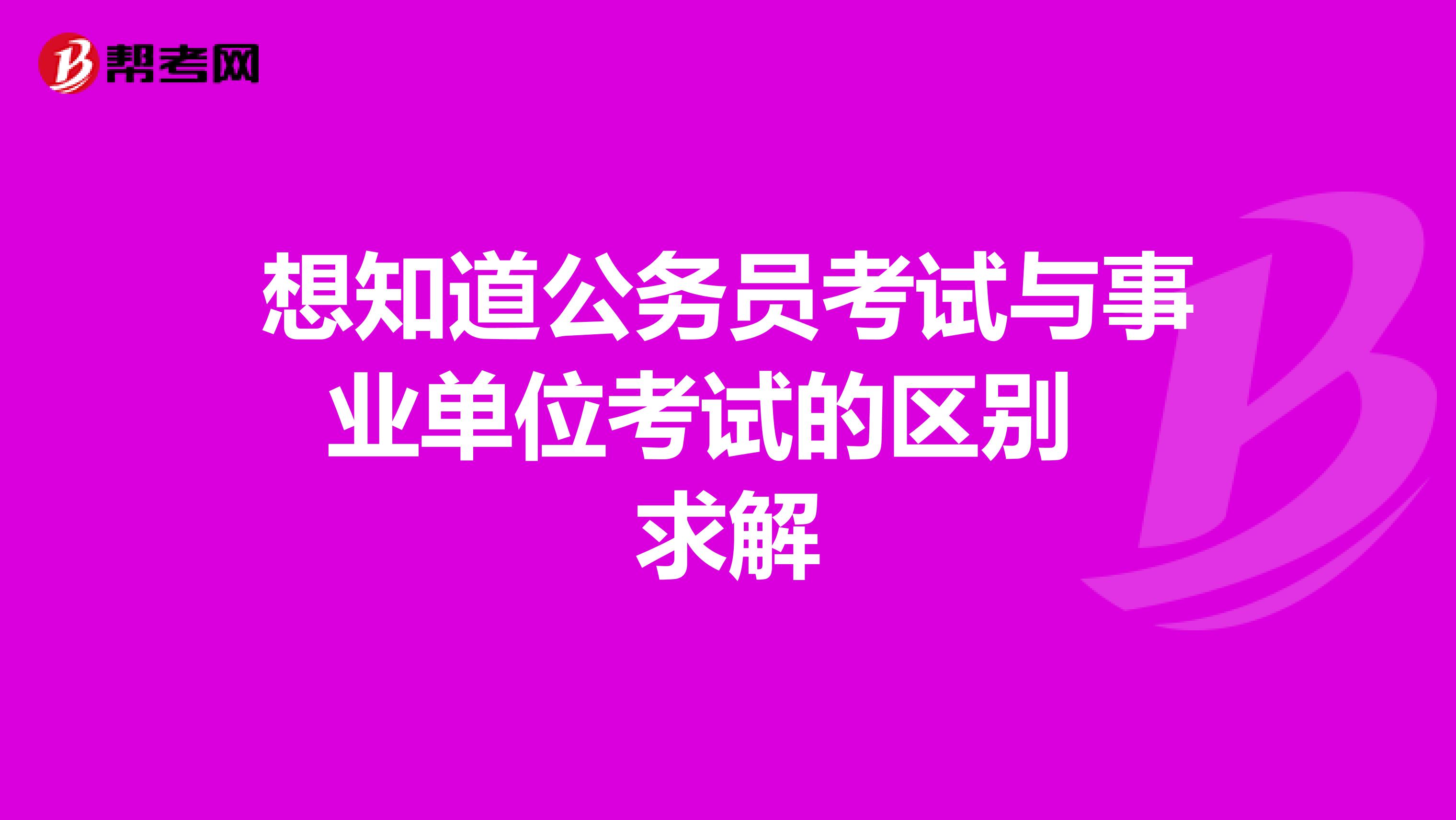 想知道公务员考试与事业单位考试的区别 求解