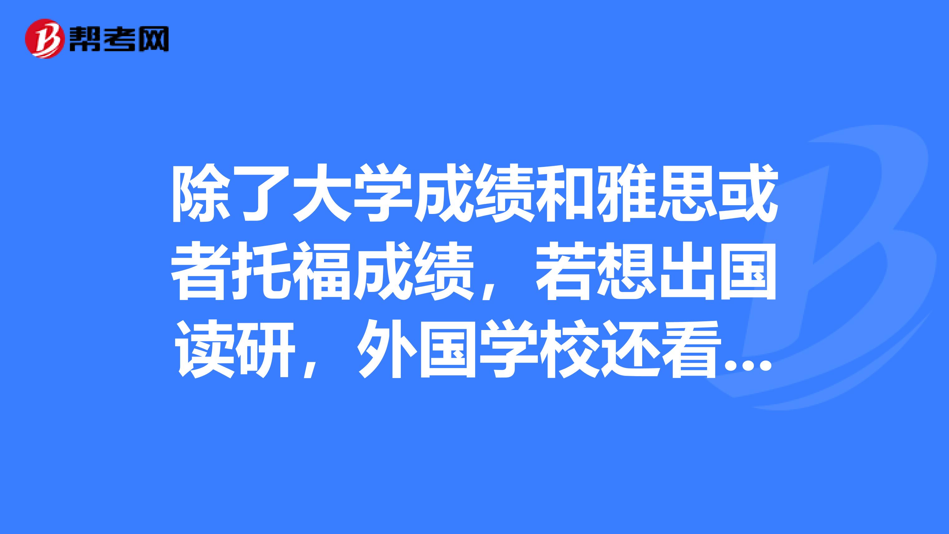 除了大学成绩和雅思或者托福成绩，若想出国读研，外国学校还看重什么？